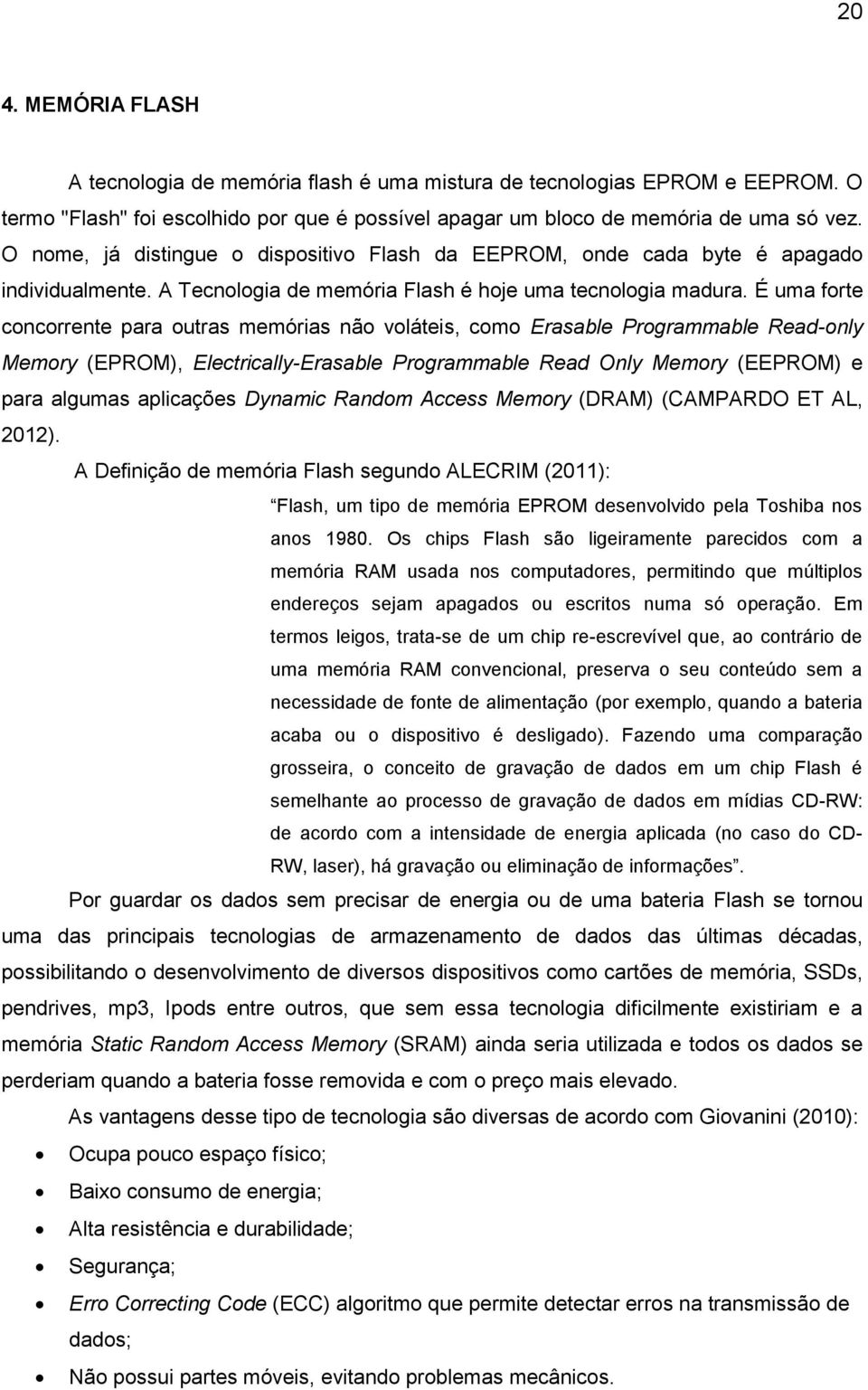 É uma forte concorrente para outras memórias não voláteis, como Erasable Programmable Read-only Memory (EPROM), Electrically-Erasable Programmable Read Only Memory (EEPROM) e para algumas aplicações