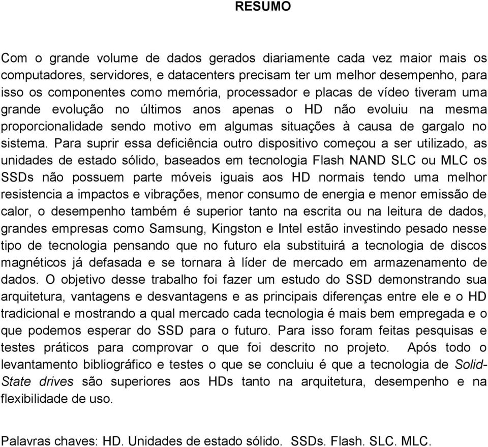 Para suprir essa deficiência outro dispositivo começou a ser utilizado, as unidades de estado sólido, baseados em tecnologia Flash NAND SLC ou MLC os SSDs não possuem parte móveis iguais aos HD