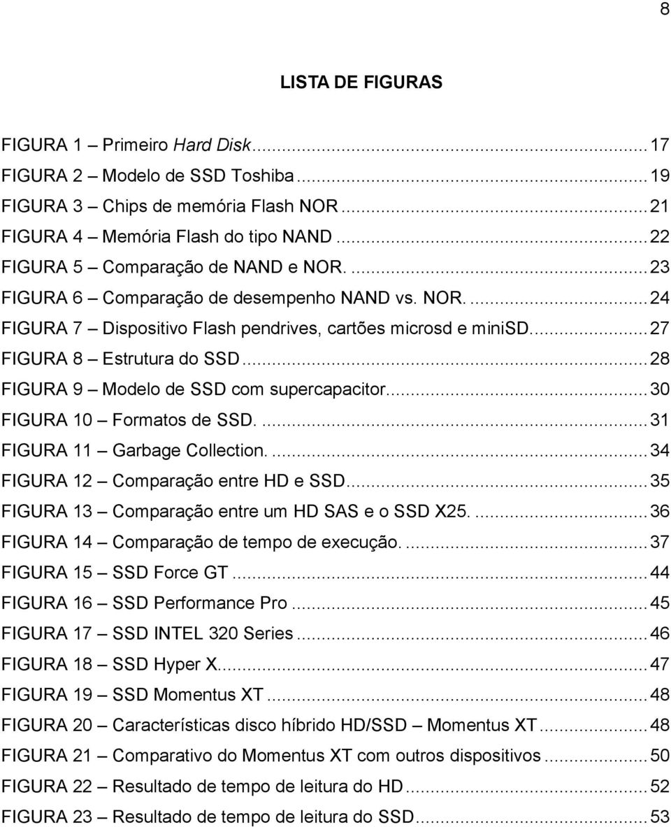 .. 28 FIGURA 9 Modelo de SSD com supercapacitor.... 30 FIGURA 10 Formatos de SSD.... 31 FIGURA 11 Garbage Collection.... 34 FIGURA 12 Comparação entre HD e SSD.