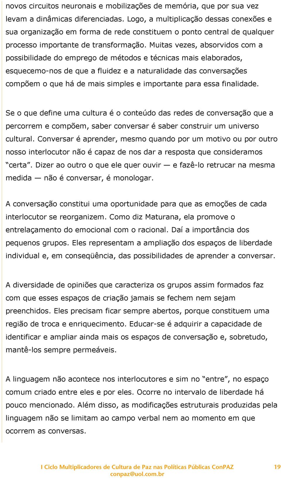 Muitas vezes, absorvidos com a possibilidade do emprego de métodos e técnicas mais elaborados, esquecemo-nos de que a fluidez e a naturalidade das conversações compõem o que há de mais simples e