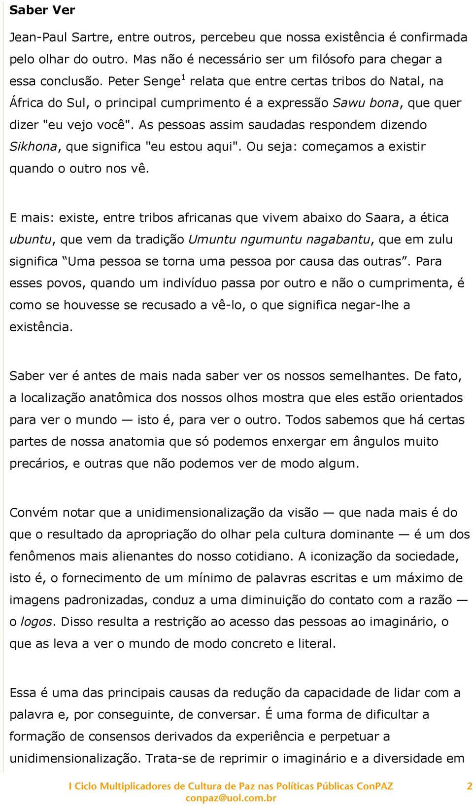 As pessoas assim saudadas respondem dizendo Sikhona, que significa "eu estou aqui". Ou seja: começamos a existir quando o outro nos vê.