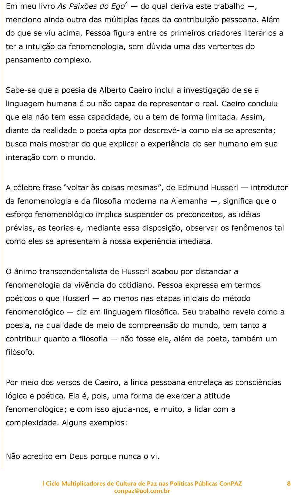 Sabe-se que a poesia de Alberto Caeiro inclui a investigação de se a linguagem humana é ou não capaz de representar o real. Caeiro concluiu que ela não tem essa capacidade, ou a tem de forma limitada.