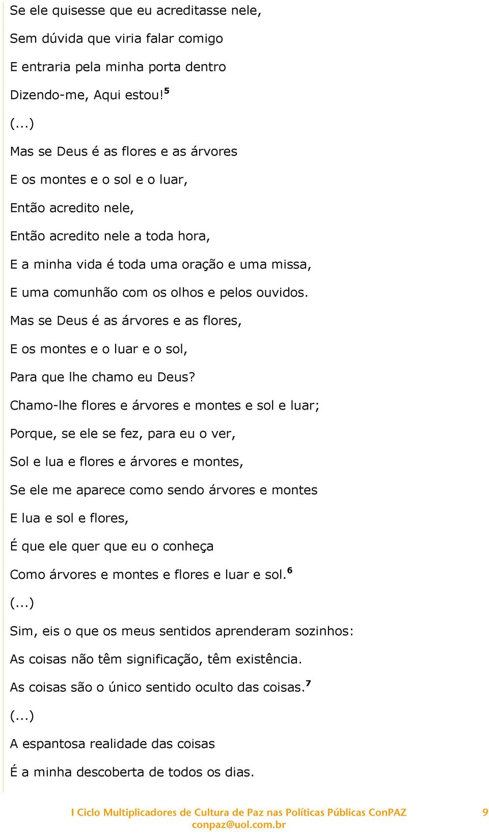 e pelos ouvidos. Mas se Deus é as árvores e as flores, E os montes e o luar e o sol, Para que lhe chamo eu Deus?