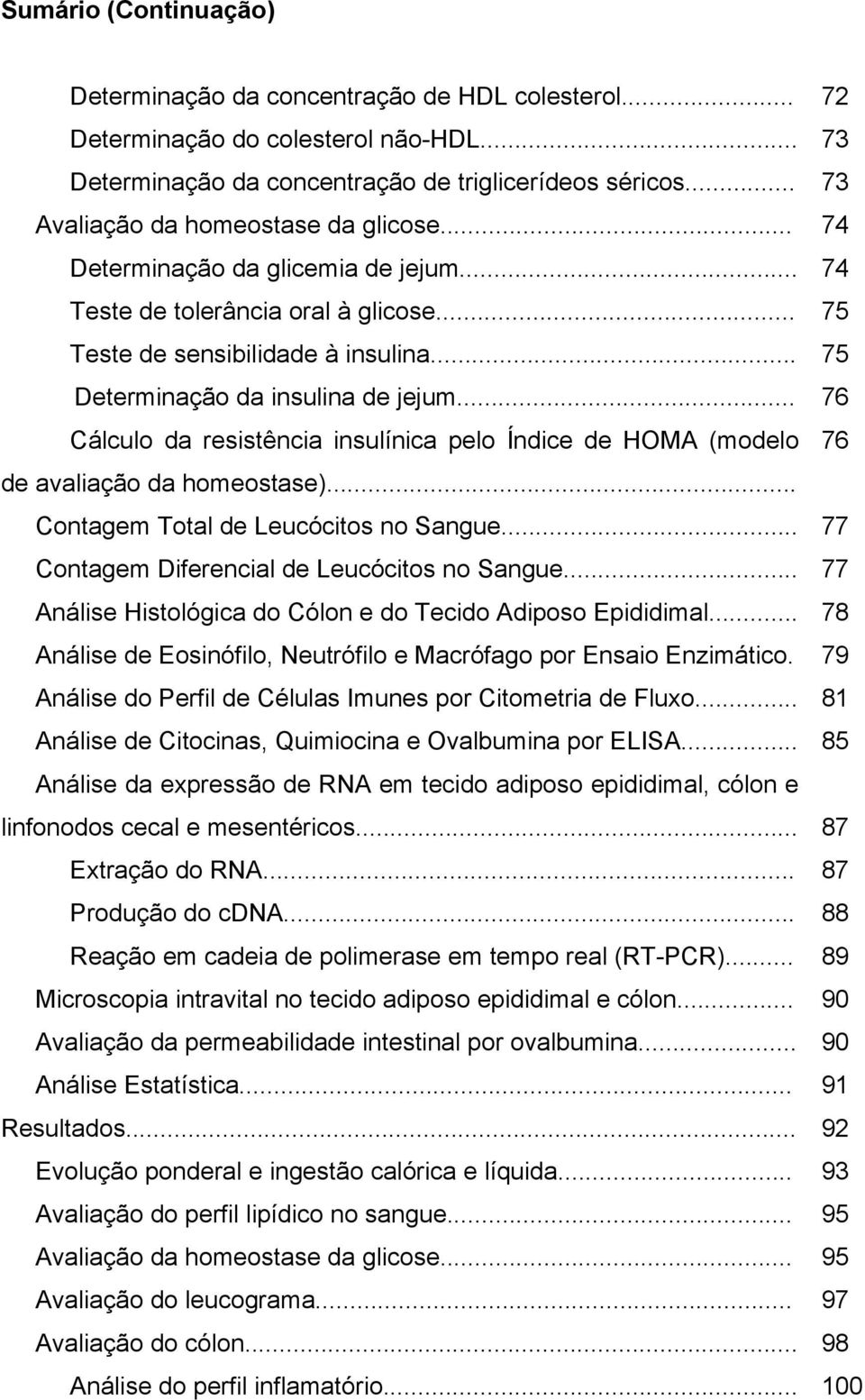 .. 76 Cálculo d resistênci insulínic pelo Índice de HOMA (modelo 76 de vlição d homeostse)... Contgem Totl de Leucócitos no Sngue... 77 Contgem Diferencil de Leucócitos no Sngue.