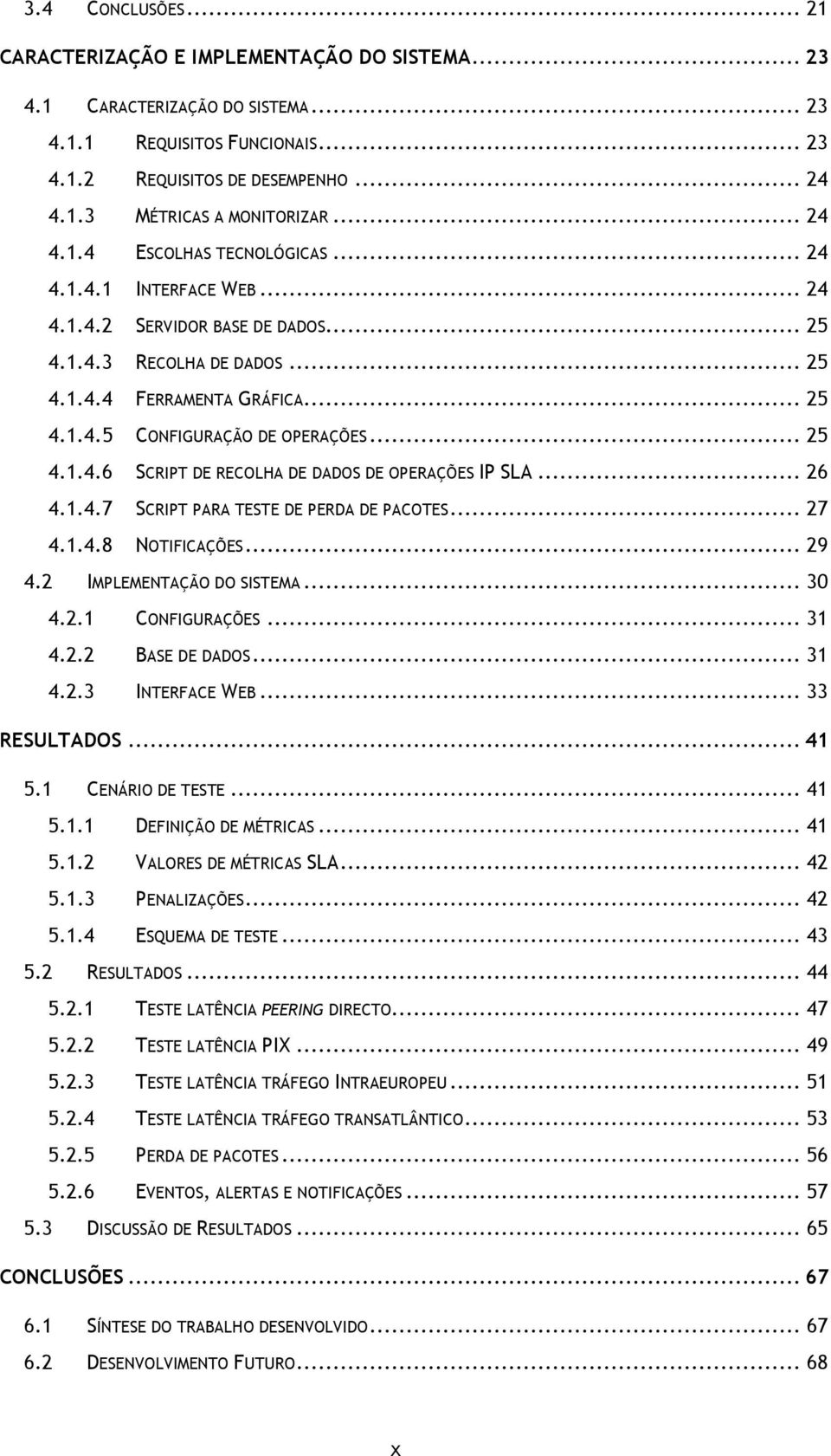 .. 25 4.1.4.6 SCRIPT DE RECOLHA DE DADOS DE OPERAÇÕES IP SLA... 26 4.1.4.7 SCRIPT PARA TESTE DE PERDA DE PACOTES... 27 4.1.4.8 NOTIFICAÇÕES... 29 4.2 IMPLEMENTAÇÃO DO SISTEMA... 30 4.2.1 CONFIGURAÇÕES.