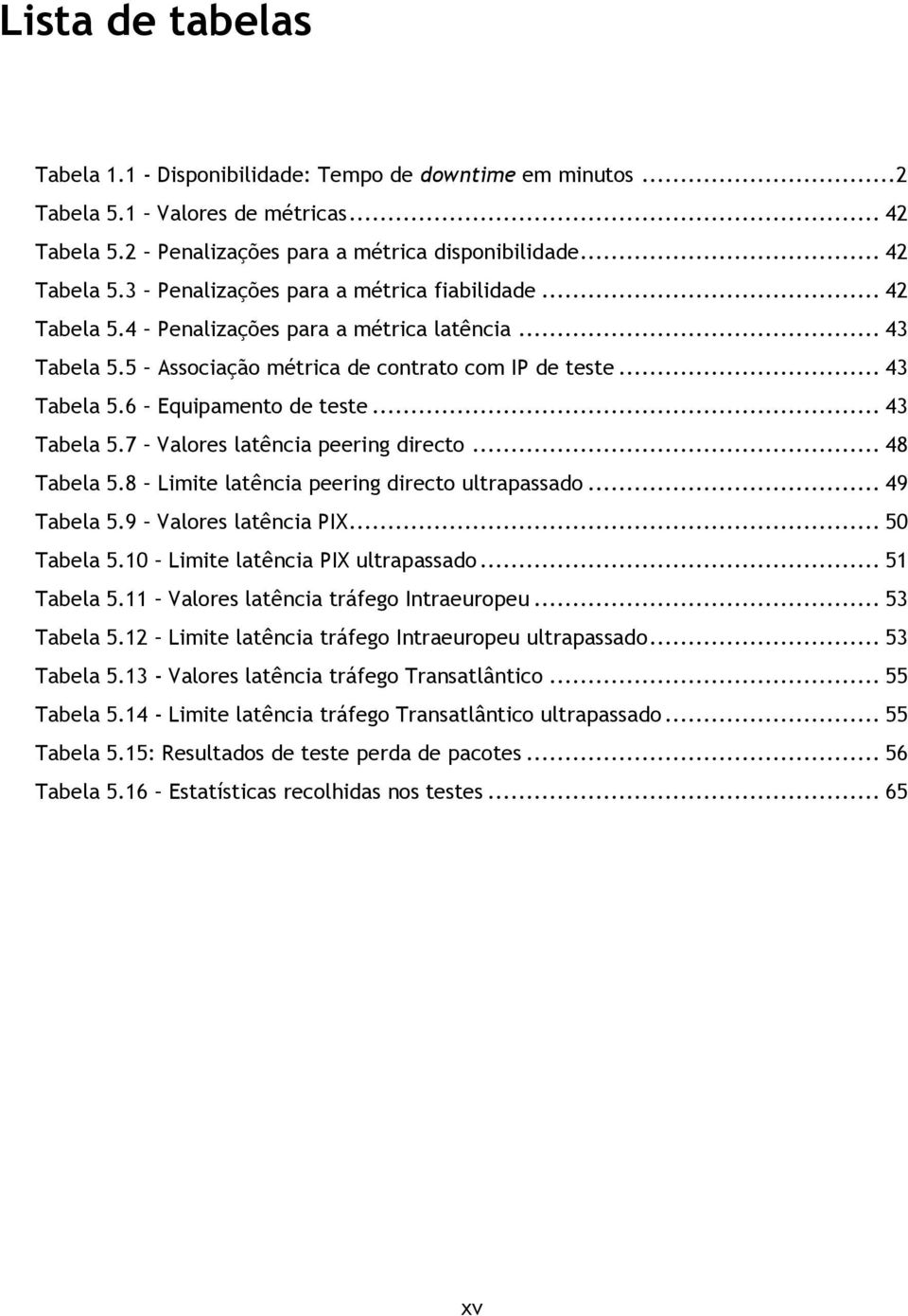 .. 48 Tabela 5.8 Limite latência peering directo ultrapassado... 49 Tabela 5.9 Valores latência PIX... 50 Tabela 5.10 Limite latência PIX ultrapassado... 51 Tabela 5.