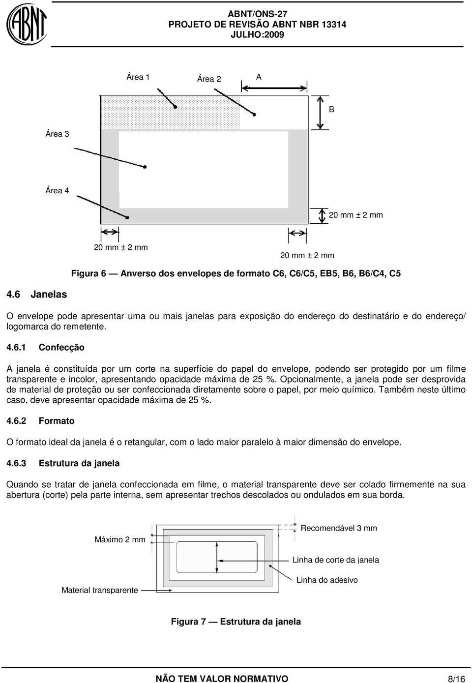 Opcionalmente, a janela pode ser desprovida de material de proteção ou ser confeccionada diretamente sobre o papel, por meio químico.