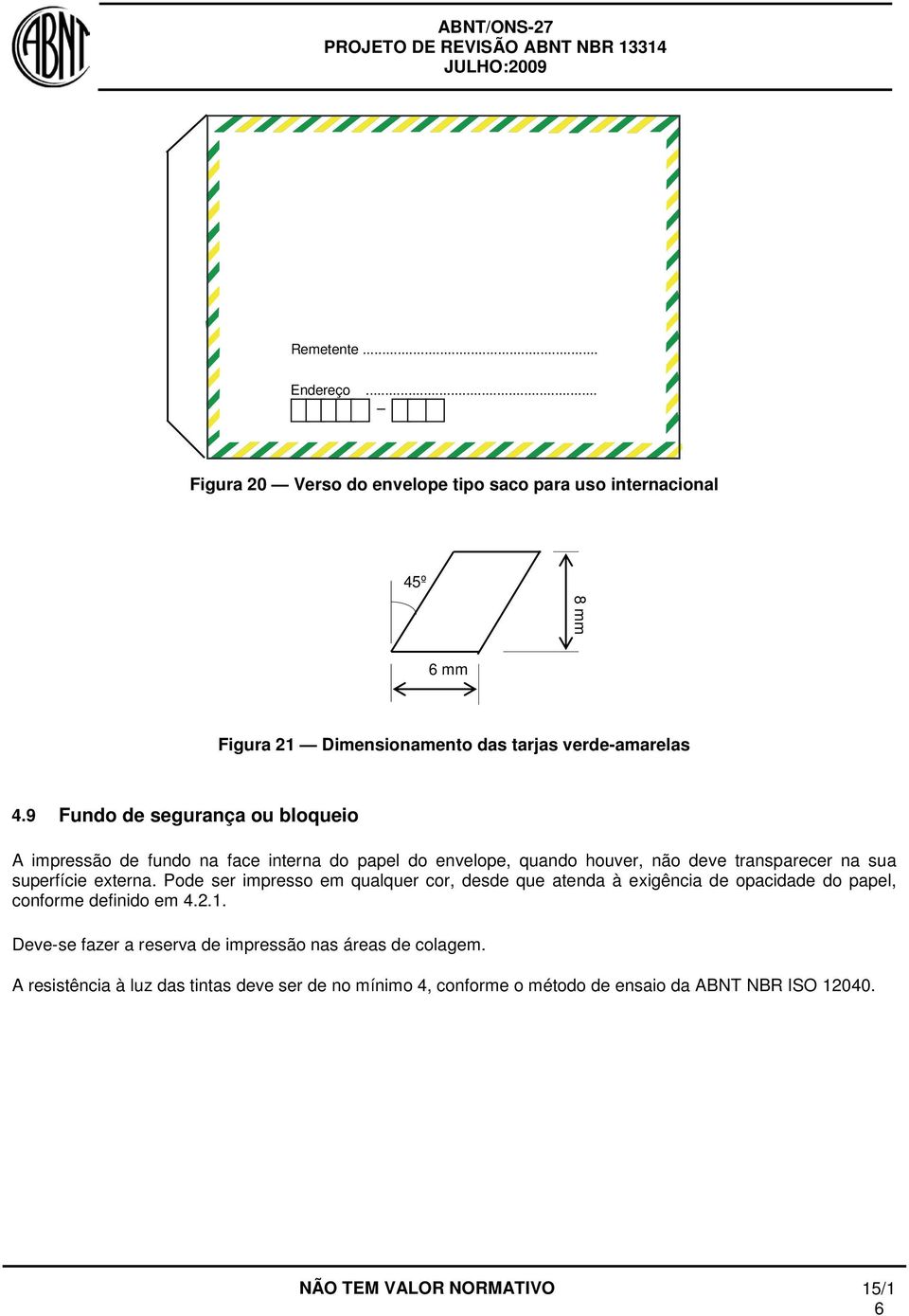 Pode ser impresso em qualquer cor, desde que atenda à exigência de opacidade do papel, conforme definido em 4.2.1.