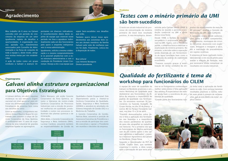 A organização cresceu apoiada nos investimentos autorizados pelo Conselho de Administração e na força de conjunto de toda a equipe e, deste modo, atingimos muitas metas por nós estabelecidas.