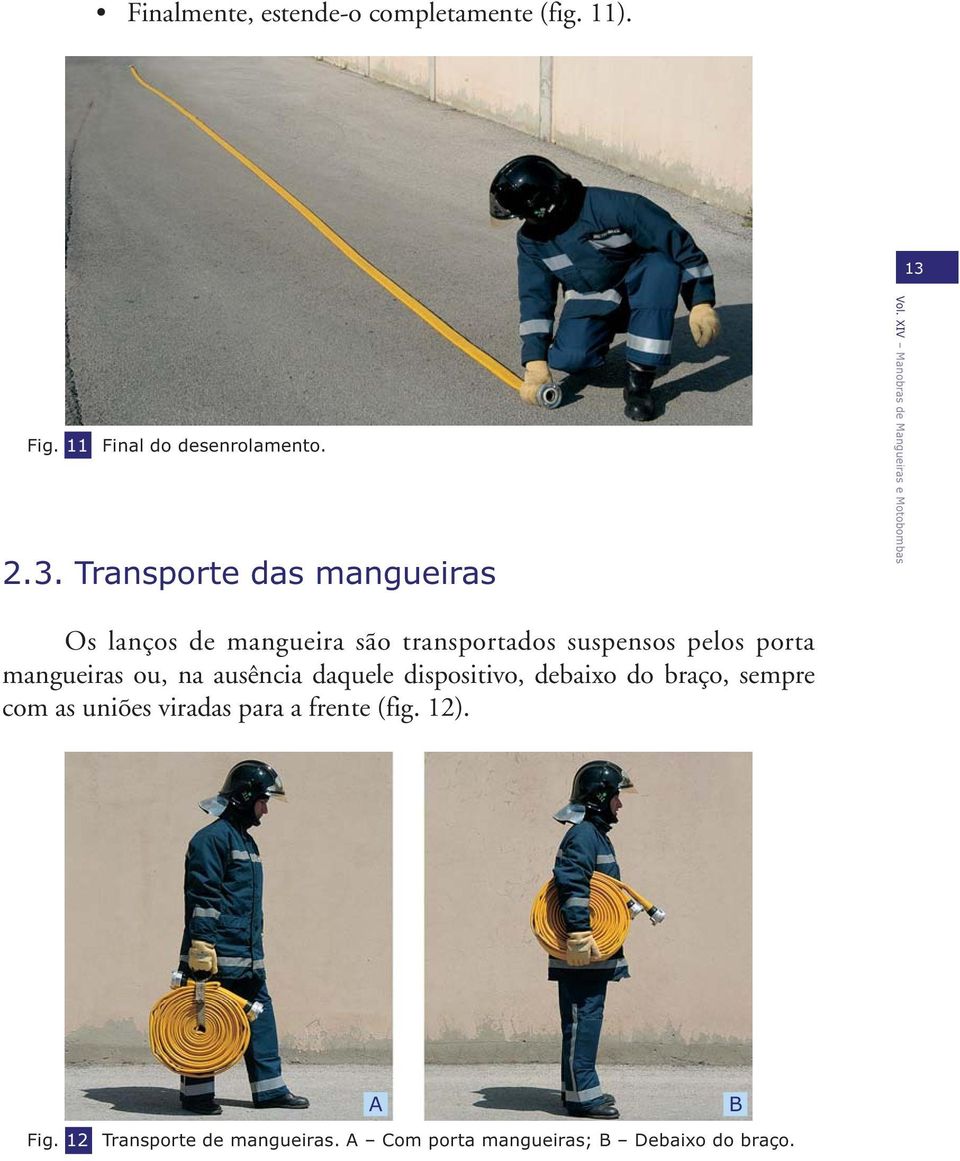 Transporte das mangueiras Os lanços de mangueira são transportados suspensos pelos porta mangueiras ou,