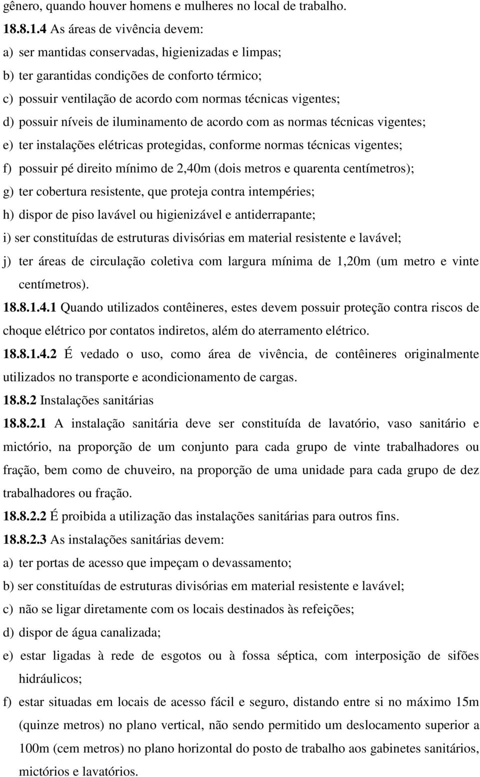 d) possuir níveis de iluminamento de acordo com as normas técnicas vigentes; e) ter instalações elétricas protegidas, conforme normas técnicas vigentes; f) possuir pé direito mínimo de 2,40m (dois