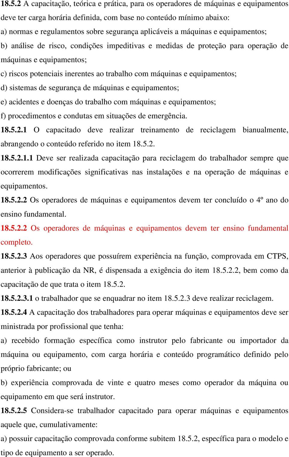 máquinas e equipamentos; d) sistemas de segurança de máquinas e equipamentos; e) acidentes e doenças do trabalho com máquinas e equipamentos; f) procedimentos e condutas em situações de emergência.