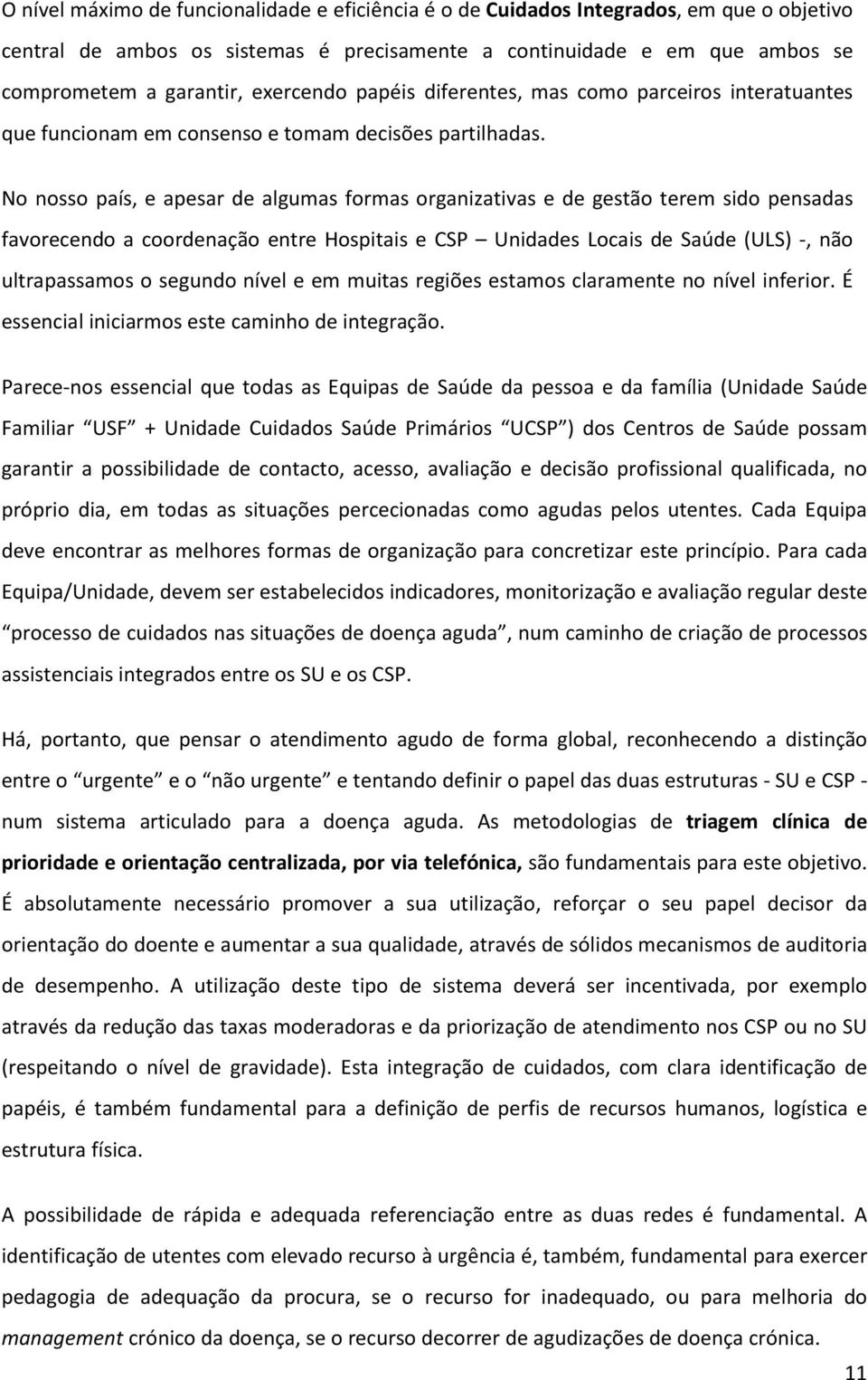 No nosso país, e apesar de algumas formas organizativas e de gestão terem sido pensadas favorecendo a coordenação entre Hospitais e CSP Unidades Locais de Saúde (ULS) -, não ultrapassamos o segundo