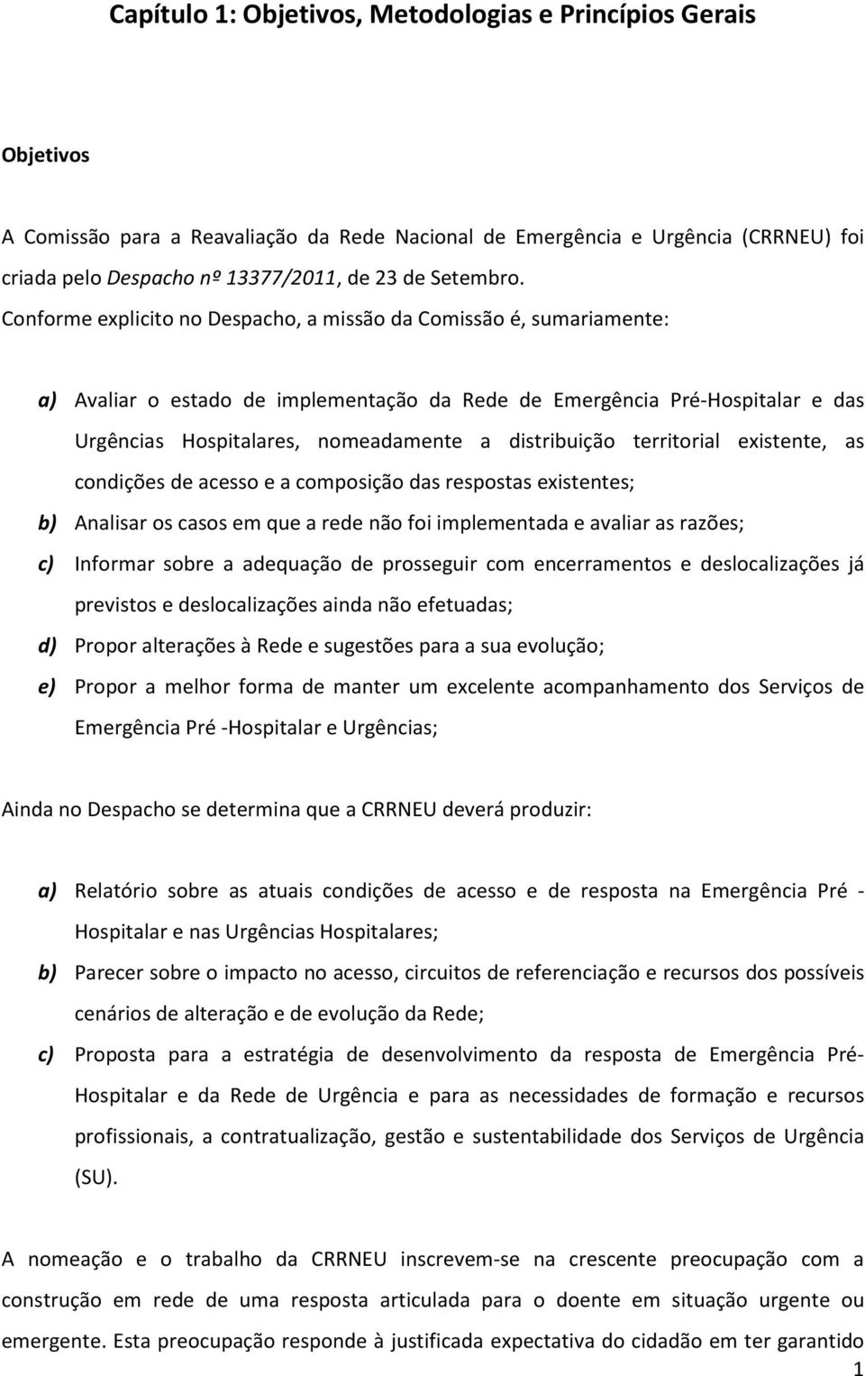 Conforme explicito no Despacho, a missão da Comissão é, sumariamente: a) Avaliar o estado de implementação da Rede de Emergência Pré-Hospitalar e das Urgências Hospitalares, nomeadamente a