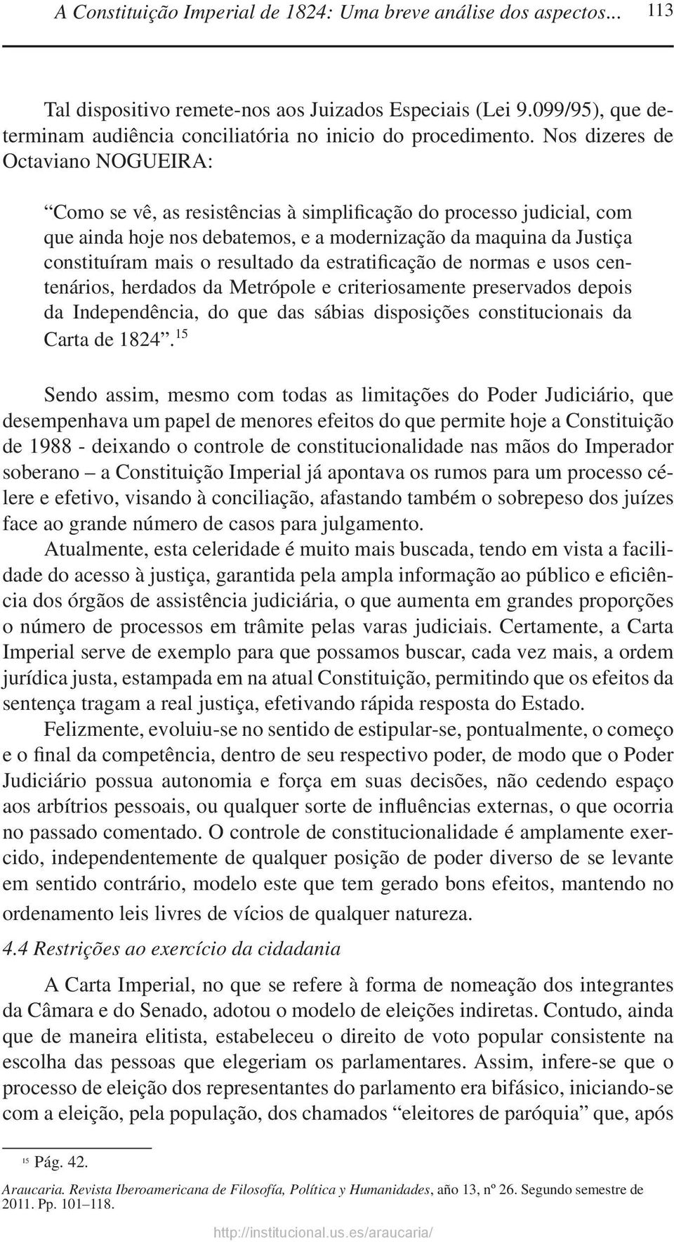 Nos dizeres de Octaviano NOGUEIRA: Como se vê, as resistências à simplificação do processo judicial, com que ainda hoje nos debatemos, e a modernização da maquina da Justiça constituíram mais o