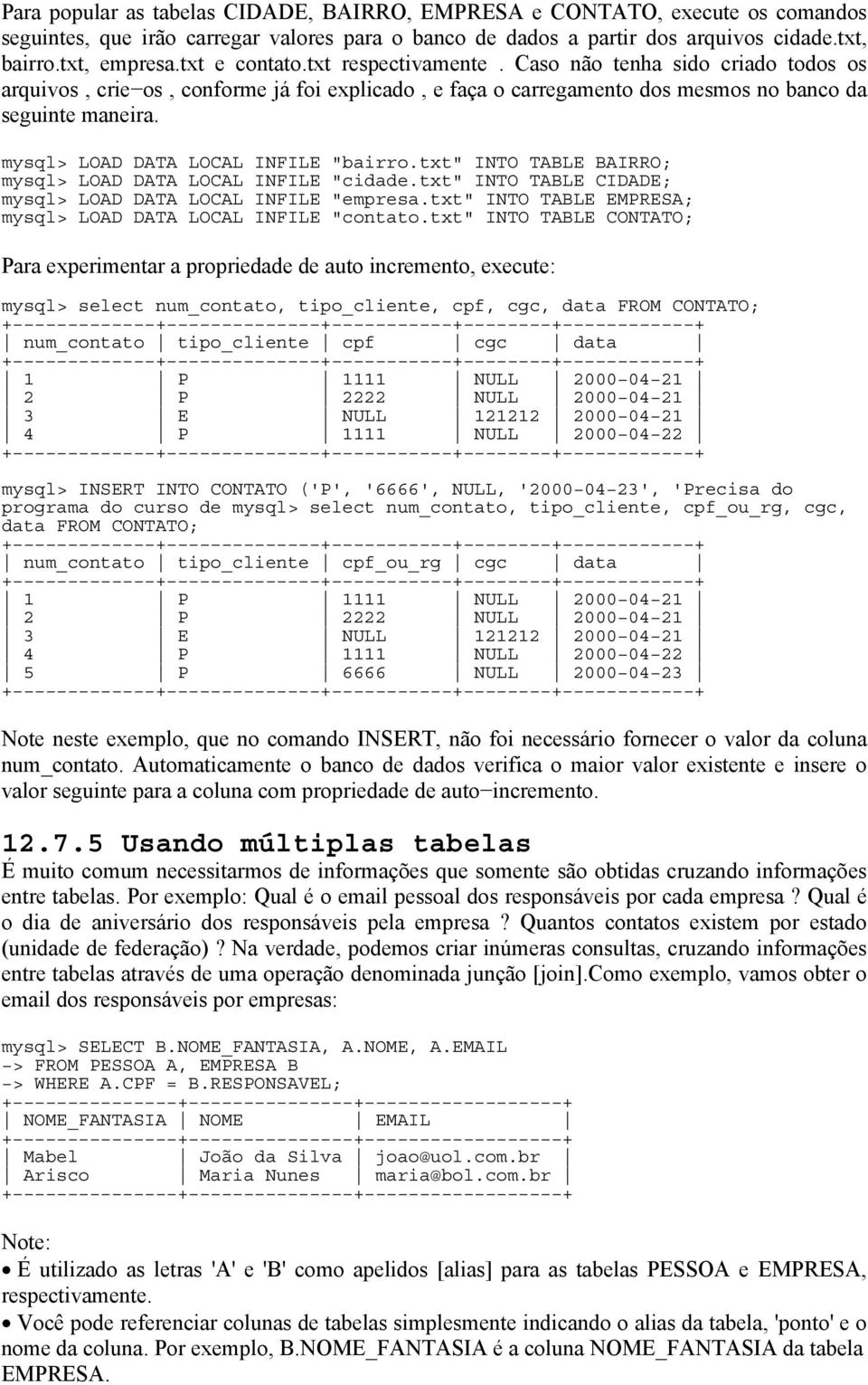 mysql> LOAD DATA LOCAL INFILE "bairro.txt" INTO TABLE BAIRRO; mysql> LOAD DATA LOCAL INFILE "cidade.txt" INTO TABLE CIDADE; mysql> LOAD DATA LOCAL INFILE "empresa.