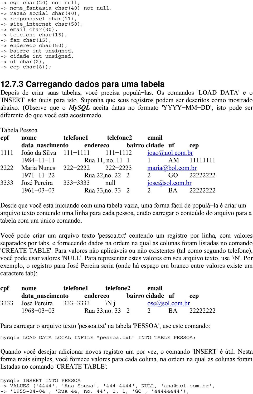 Os comandos 'LOAD DATA' e o 'INSERT' são úteis para isto. Suponha que seus registros podem ser descritos como mostrado abaixo.