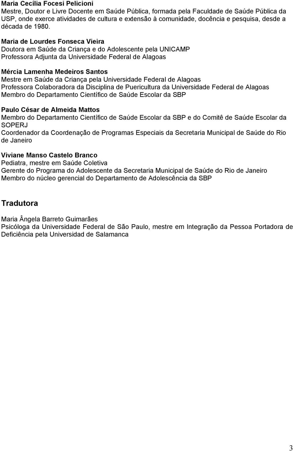 Maria de Lourdes Fonseca Vieira Doutora em Saúde da Criança e do Adolescente pela UNICAMP Professora Adjunta da Universidade Federal de Alagoas Mércia Lamenha Medeiros Santos Mestre em Saúde da