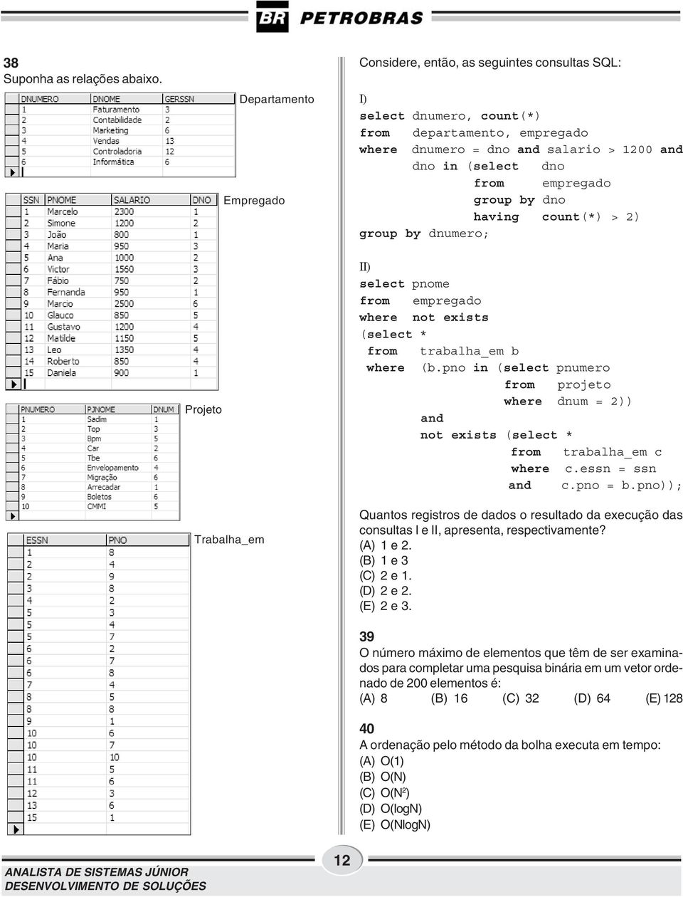 group by dno having count(*) > 2) group by dnumero; Projeto Trabalha_em II) select pnome from empregado where not exists (select * from trabalha_em b where (b.