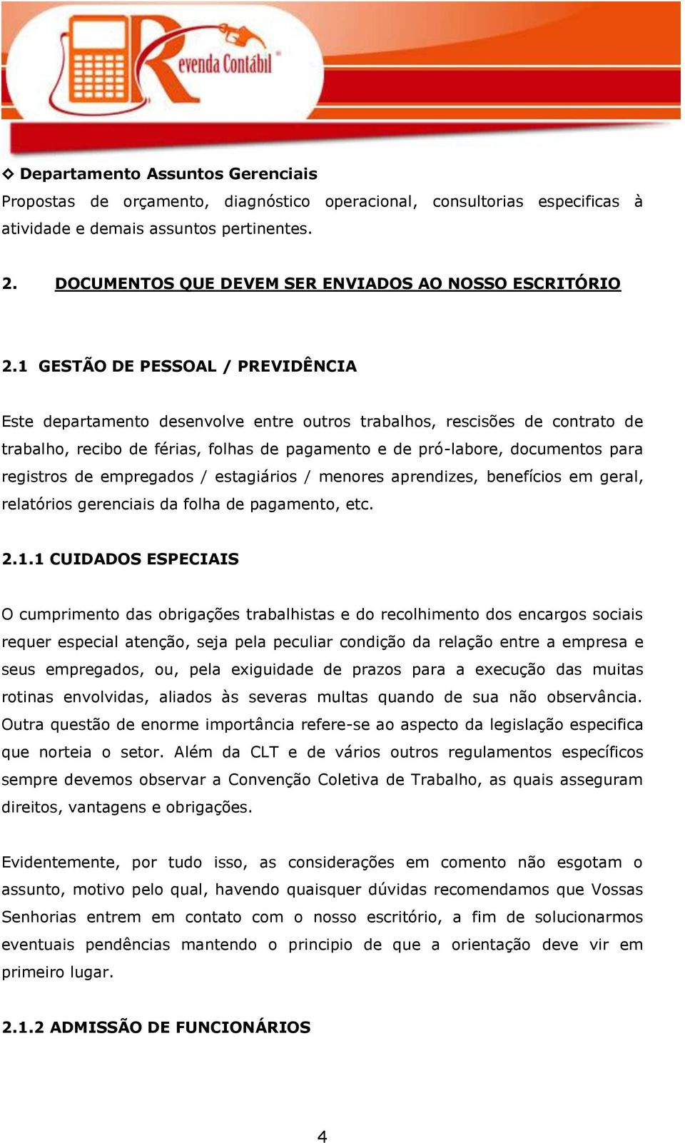 1 GESTÃO DE PESSOAL / PREVIDÊNCIA Este departamento desenvolve entre outros trabalhos, rescisões de contrato de trabalho, recibo de férias, folhas de pagamento e de pró-labore, documentos para