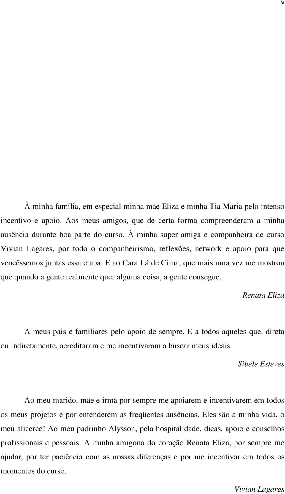 E ao Cara Lá de Cima, que mais uma vez me mostrou que quando a gente realmente quer alguma coisa, a gente consegue. Renata Eliza A meus pais e familiares pelo apoio de sempre.