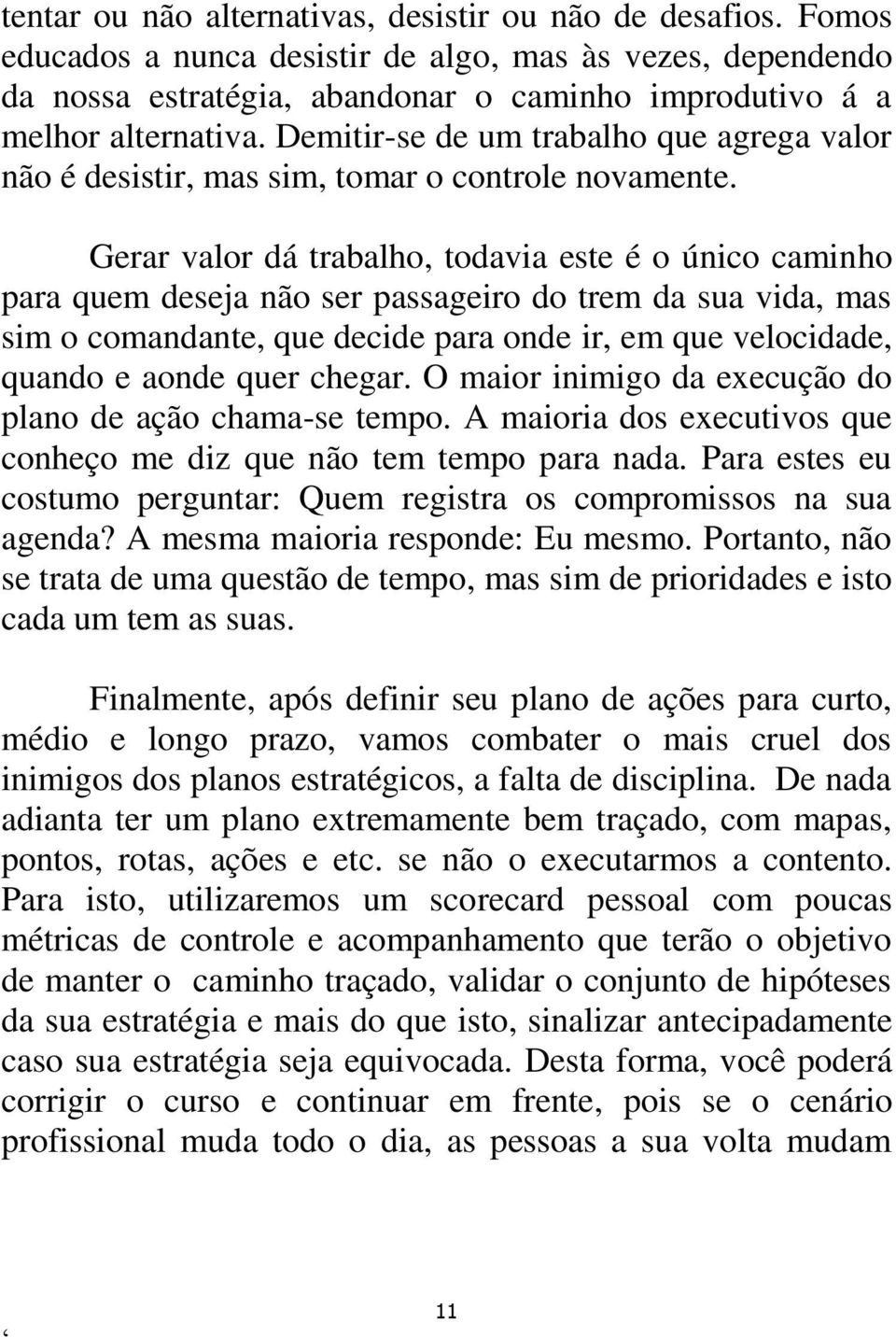 Gerar valor dá trabalho, todavia este é o único caminho para quem deseja não ser passageiro do trem da sua vida, mas sim o comandante, que decide para onde ir, em que velocidade, quando e aonde quer