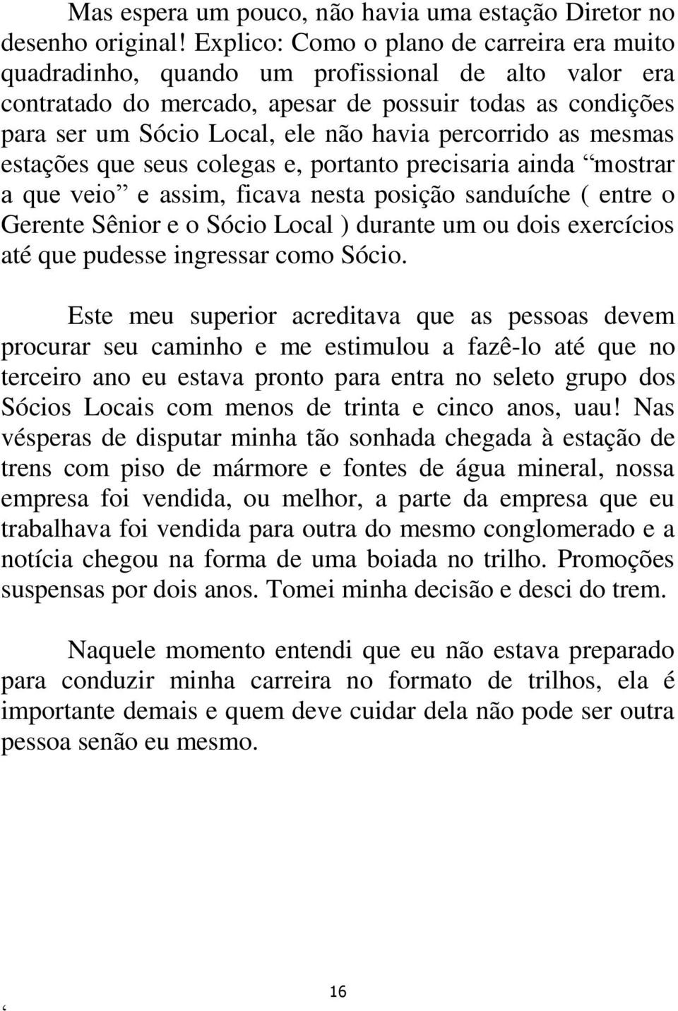 percorrido as mesmas estações que seus colegas e, portanto precisaria ainda mostrar a que veio e assim, ficava nesta posição sanduíche ( entre o Gerente Sênior e o Sócio Local ) durante um ou dois