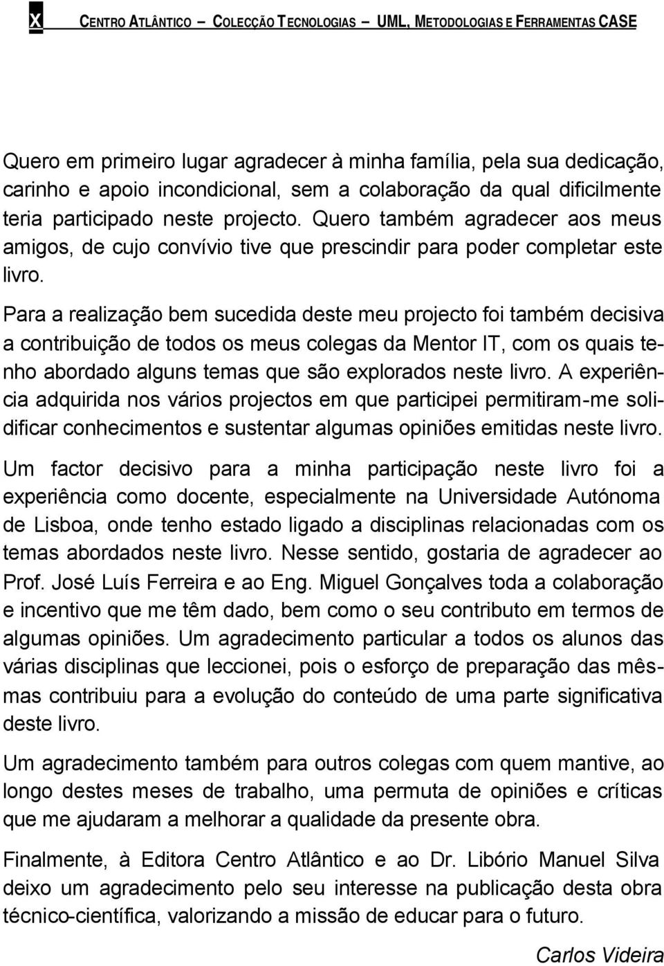 Para a realização bem sucedida deste meu projecto foi também decisiva a contribuição de todos os meus colegas da Mentor IT, com os quais tenho abordado alguns temas que são explorados neste livro.