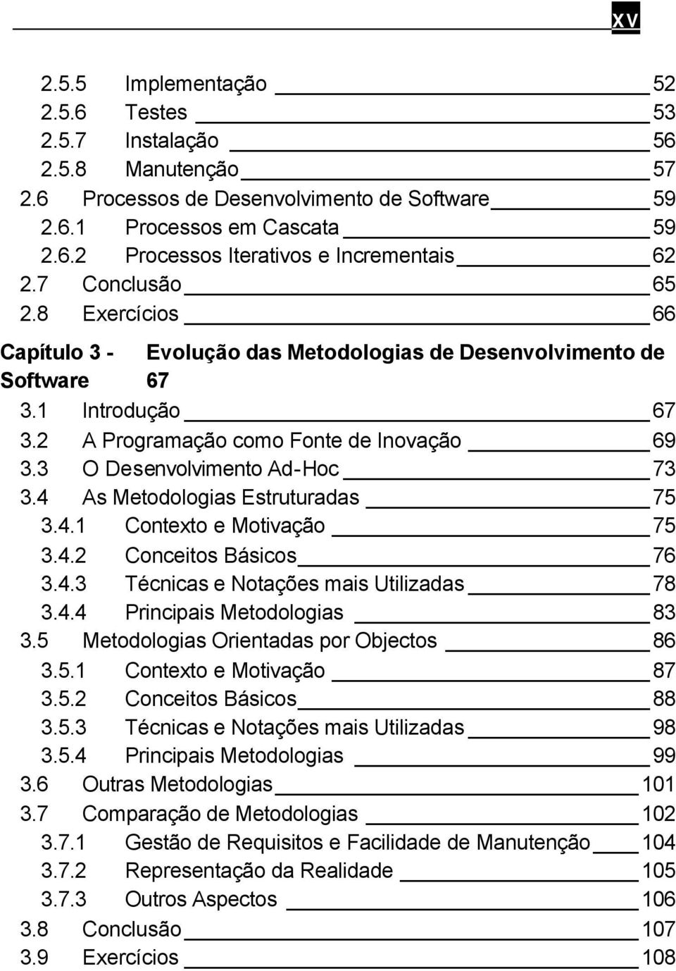 3 O Desenvolvimento Ad-Hoc 73 3.4 As Metodologias Estruturadas 75 3.4.1 Contexto e Motivação 75 3.4.2 Conceitos Básicos 76 3.4.3 Técnicas e Notações mais Utilizadas 78 3.4.4 Principais Metodologias 83 3.