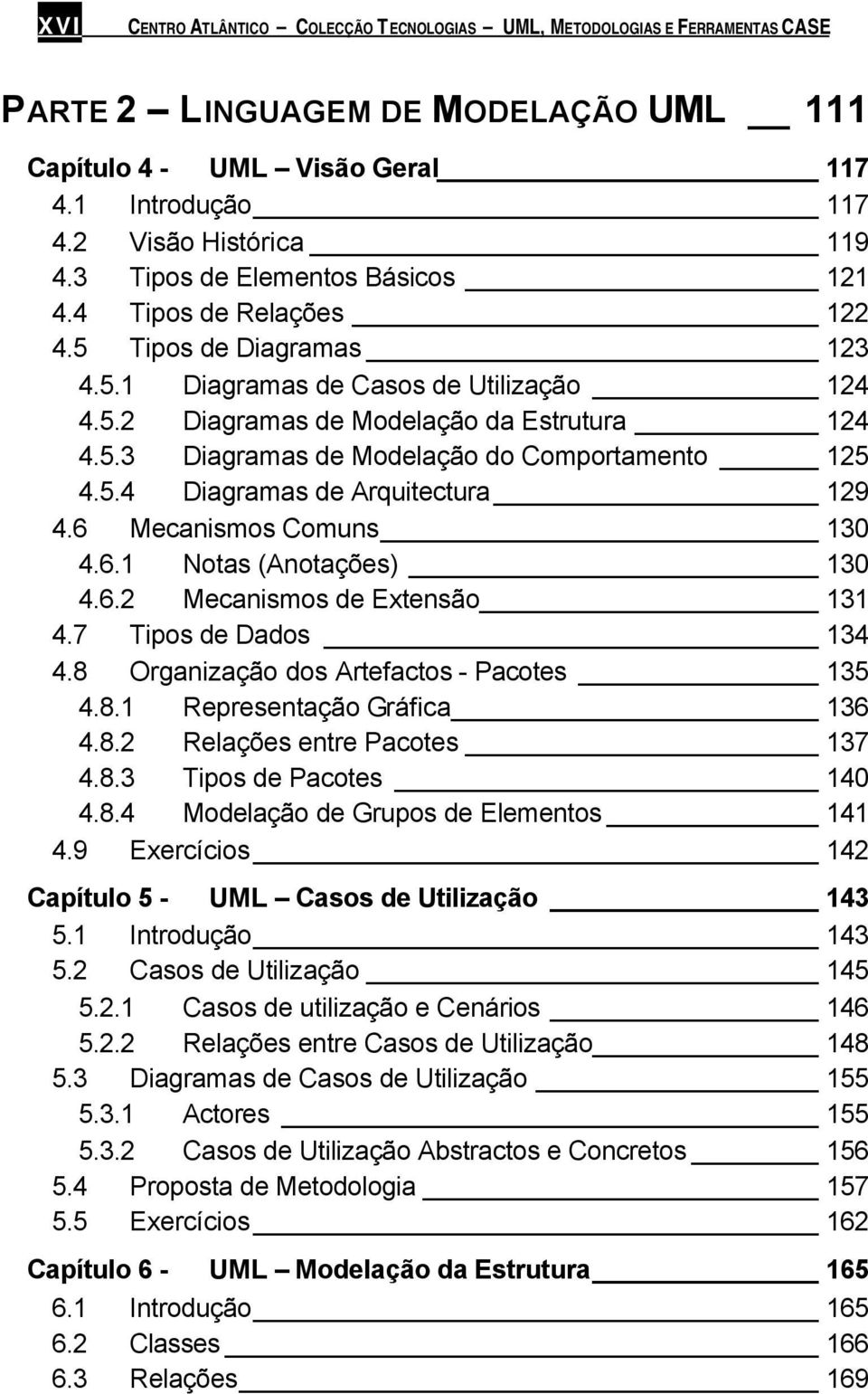 5.4 Diagramas de Arquitectura 129 4.6 Mecanismos Comuns 130 4.6.1 Notas (Anotações) 130 4.6.2 Mecanismos de Extensão 131 4.7 Tipos de Dados 134 4.8 Organização dos Artefactos - Pacotes 135 4.8.1 Representação Gráfica 136 4.