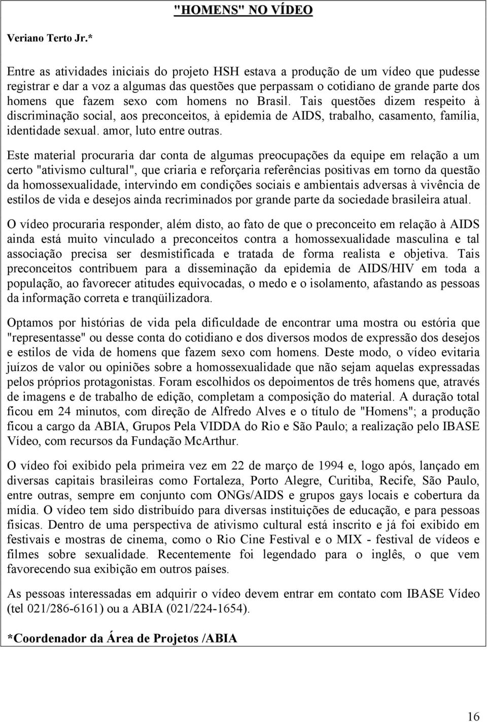 sexo com homens no Brasil. Tais questões dizem respeito à discriminação social, aos preconceitos, à epidemia de AIDS, trabalho, casamento, família, identidade sexual. amor, luto entre outras.