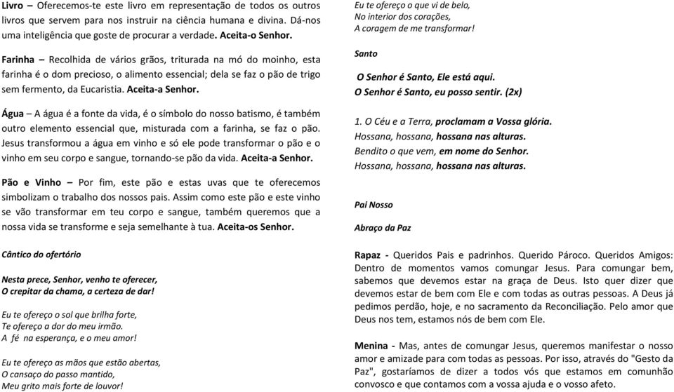 Aceita-a Senhor. Água A água é a fonte da vida, é o símbolo do nosso batismo, é também outro elemento essencial que, misturada com a farinha, se faz o pão.