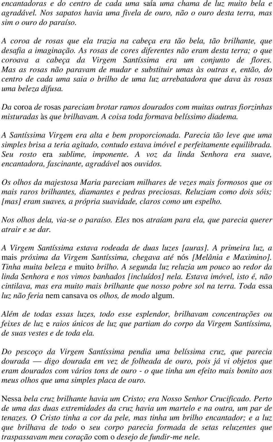 As rosas de cores diferentes não eram desta terra; o que coroava a cabeça da Virgem Santíssima era um conjunto de flores.