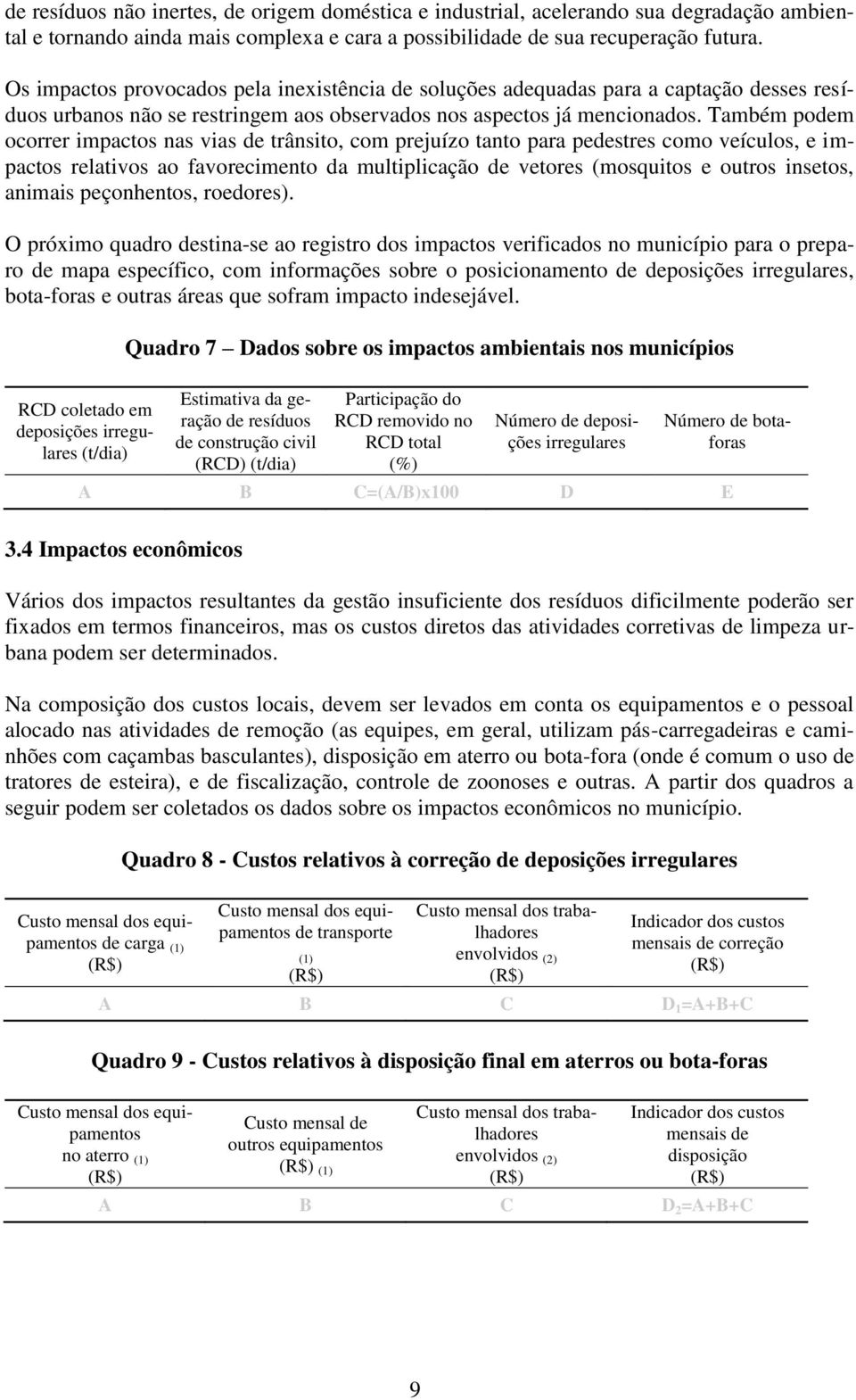 Também podem ocorrer impactos nas vias de trânsito, com prejuízo tanto para pedestres como veículos, e impactos relativos ao favorecimento da multiplicação de vetores (mosquitos e outros insetos,