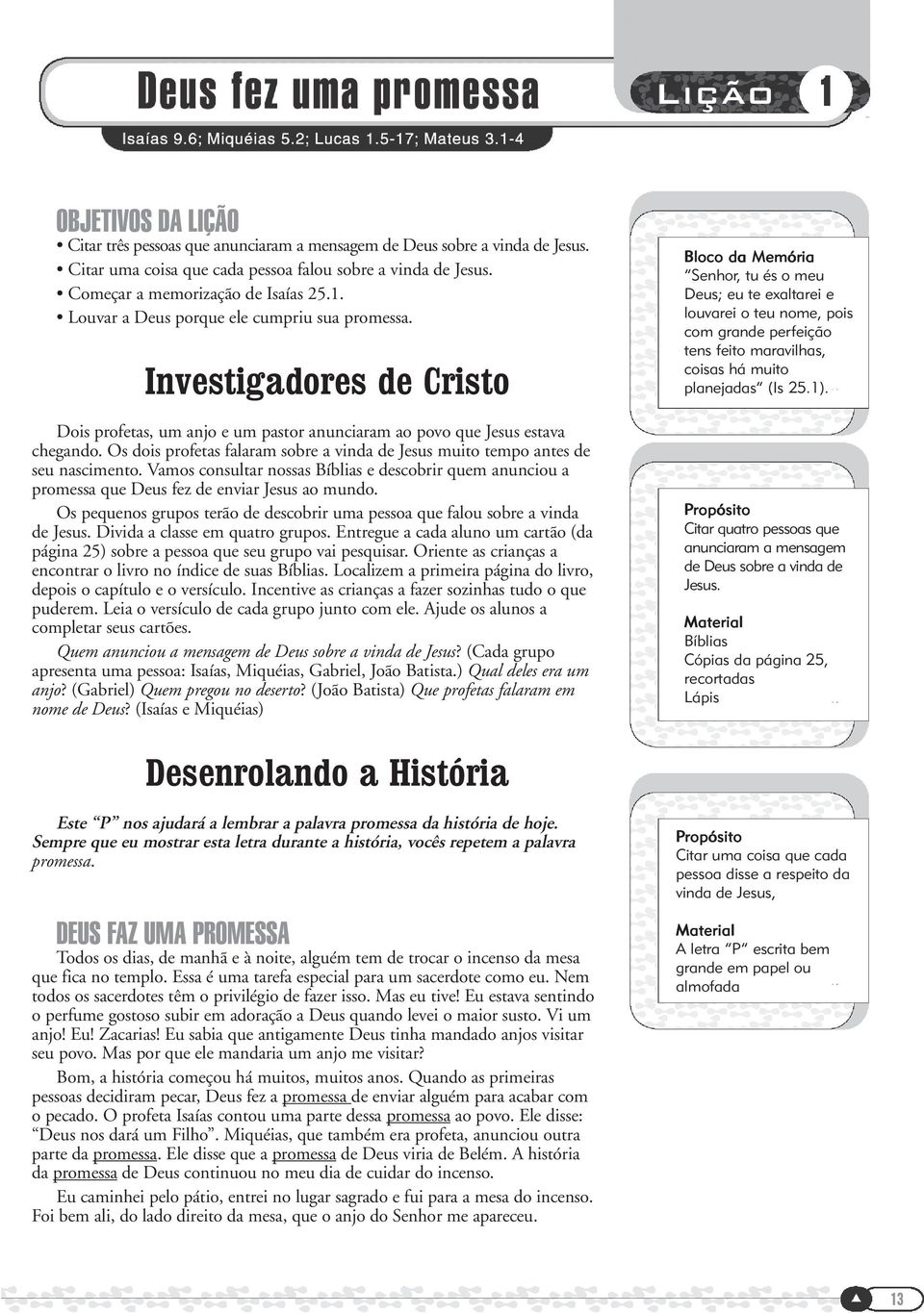 Os dois profetas falaram sobre a vinda de Jesus muito tempo antes de seu nascimento. Vamos consultar nossas Bíblias e descobrir quem anunciou a promessa que Deus fez de enviar Jesus ao mundo.