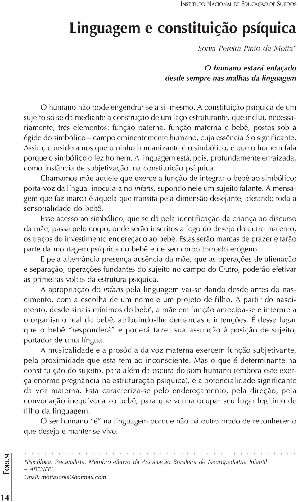 A constituição psíquica de um sujeito só se dá mediante a construção de um laço estruturante, que inclui, necessariamente, três elementos: função paterna, função materna e bebê, postos sob a égide do