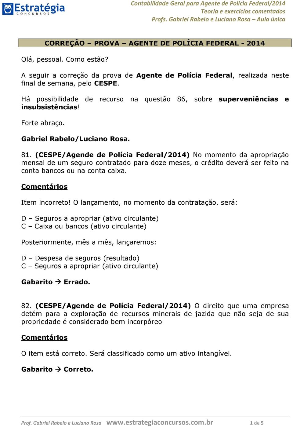 (CESPE/Agende de Polícia Federal/2014) No momento da apropriação mensal de um seguro contratado para doze meses, o crédito deverá ser feito na conta bancos ou na conta caixa. Item incorreto!