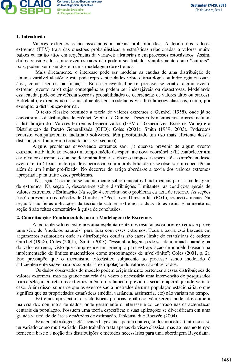 estocásticos. Assim, dados considerados como eventos raros não podem ser tratados simplesmente como outliers", pois, podem ser inseridos em uma modelagem de extremos.