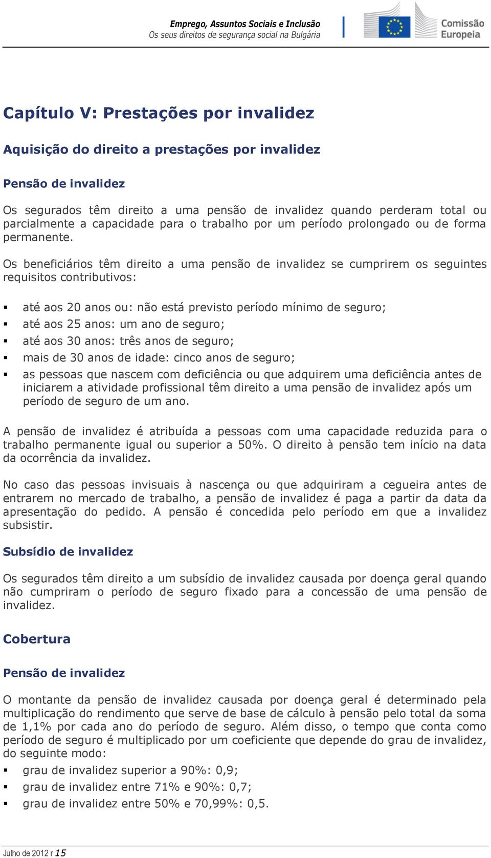 Os beneficiários têm direito a uma pensão de invalidez se cumprirem os seguintes requisitos contributivos: até aos 20 anos ou: não está previsto período mínimo de seguro; até aos 25 anos: um ano de