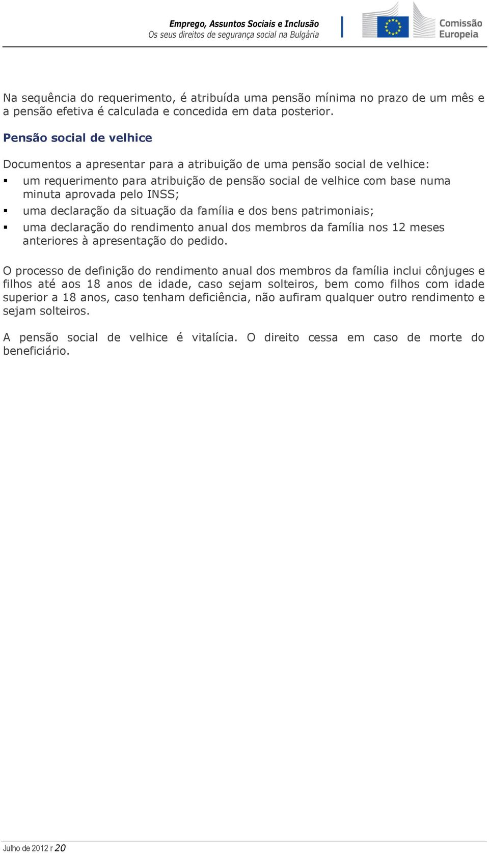 INSS; uma declaração da situação da família e dos bens patrimoniais; uma declaração do rendimento anual dos membros da família nos 12 meses anteriores à apresentação do pedido.