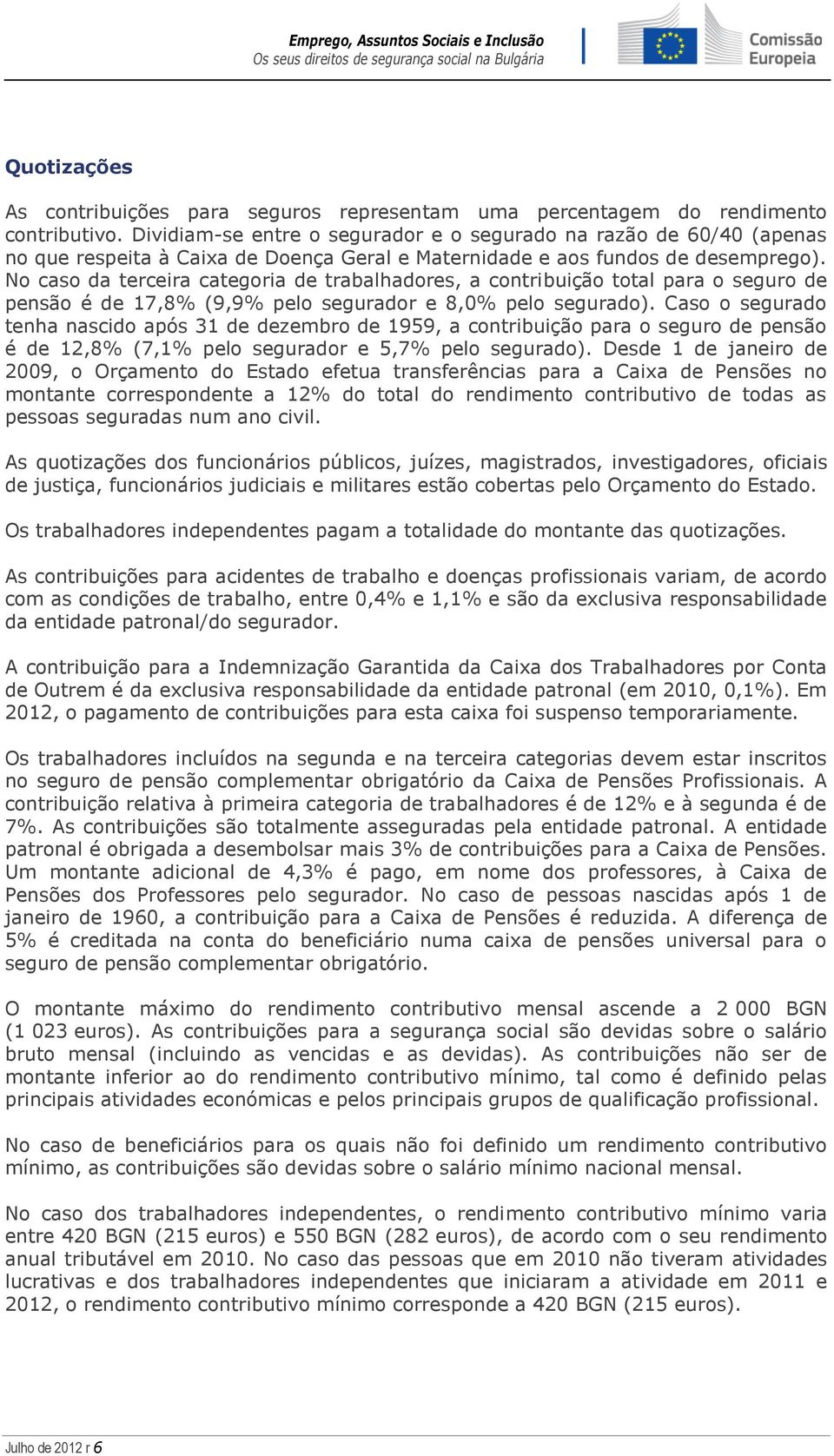 No caso da terceira categoria de trabalhadores, a contribuição total para o seguro de pensão é de 17,8% (9,9% pelo segurador e 8,0% pelo segurado).