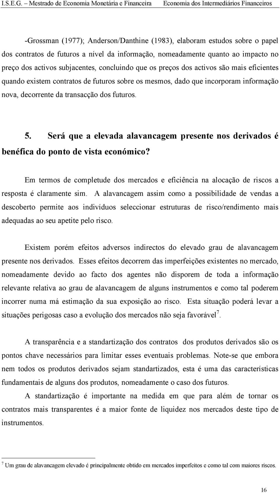 Será que a elevada alavancagem presente nos derivados é benéfica do ponto de vista económico? Em termos de completude dos mercados e eficiência na alocação de riscos a resposta é claramente sim.