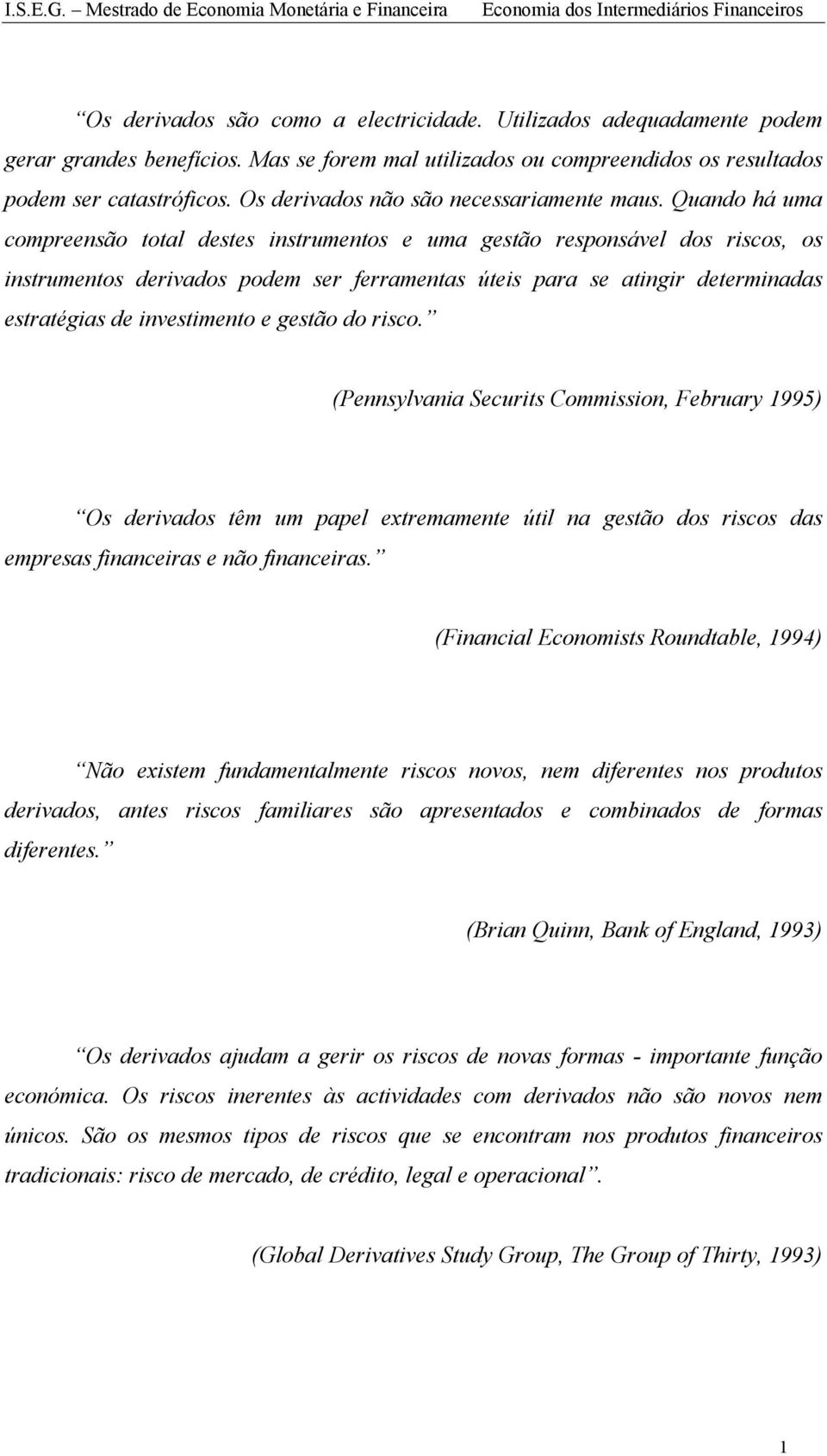 Quando há uma compreensão total destes instrumentos e uma gestão responsável dos riscos, os instrumentos derivados podem ser ferramentas úteis para se atingir determinadas estratégias de investimento