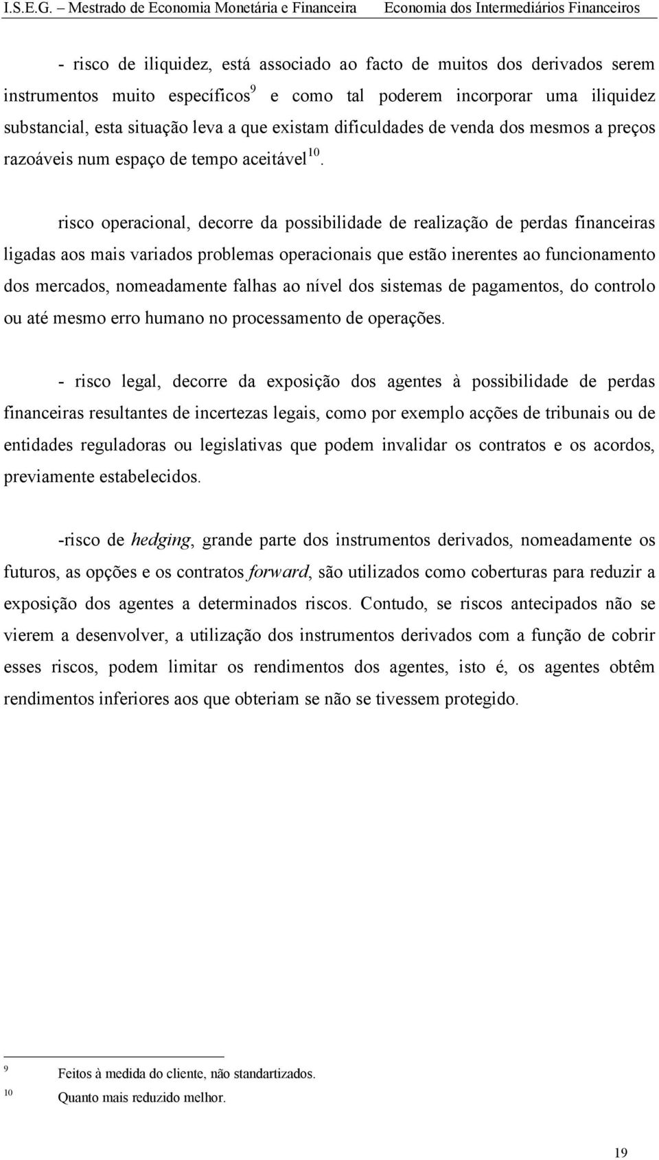 risco operacional, decorre da possibilidade de realização de perdas financeiras ligadas aos mais variados problemas operacionais que estão inerentes ao funcionamento dos mercados, nomeadamente falhas