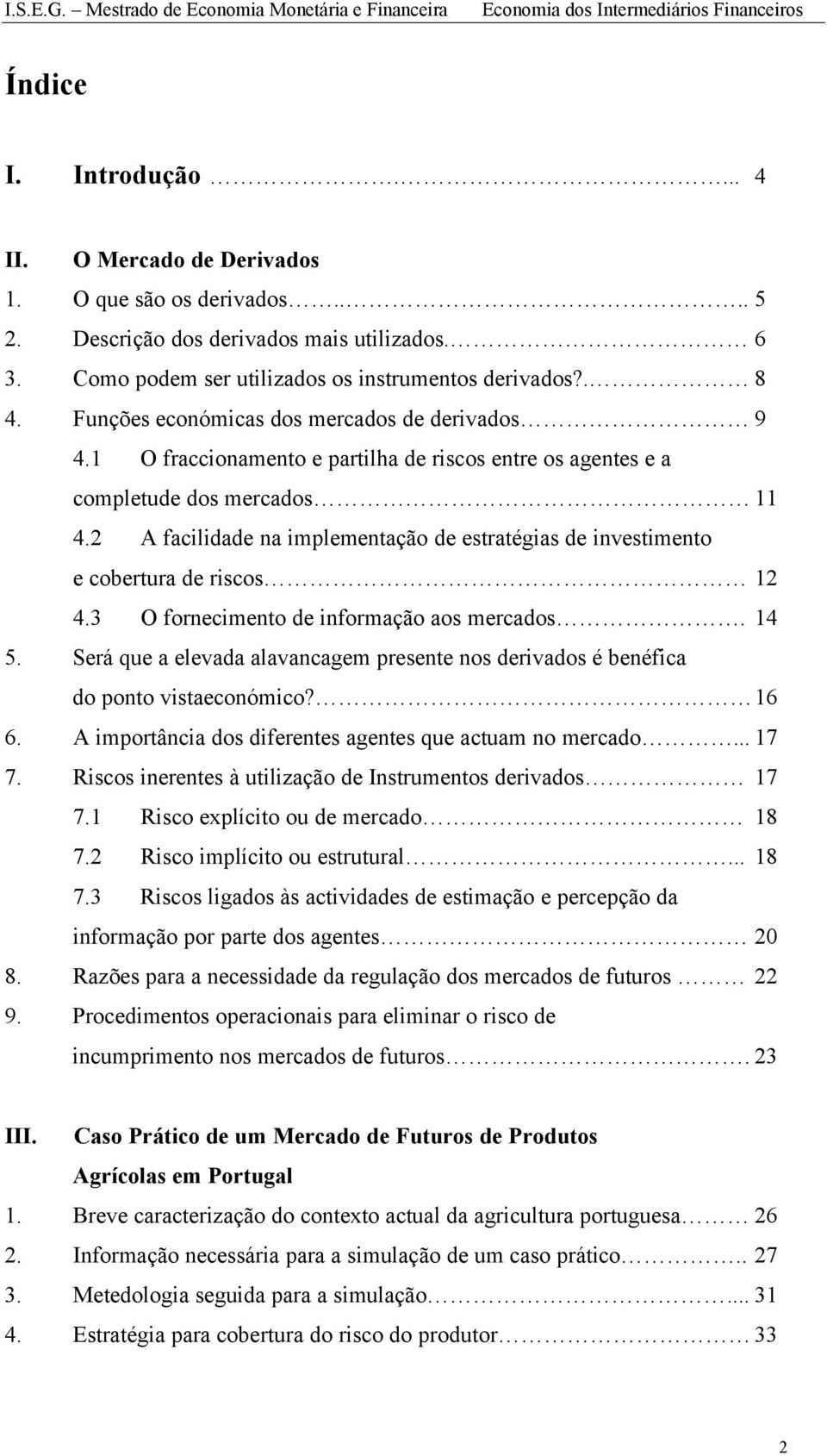 2 A facilidade na implementação de estratégias de investimento e cobertura de riscos 12 4.3 O fornecimento de informação aos mercados. 14 5.