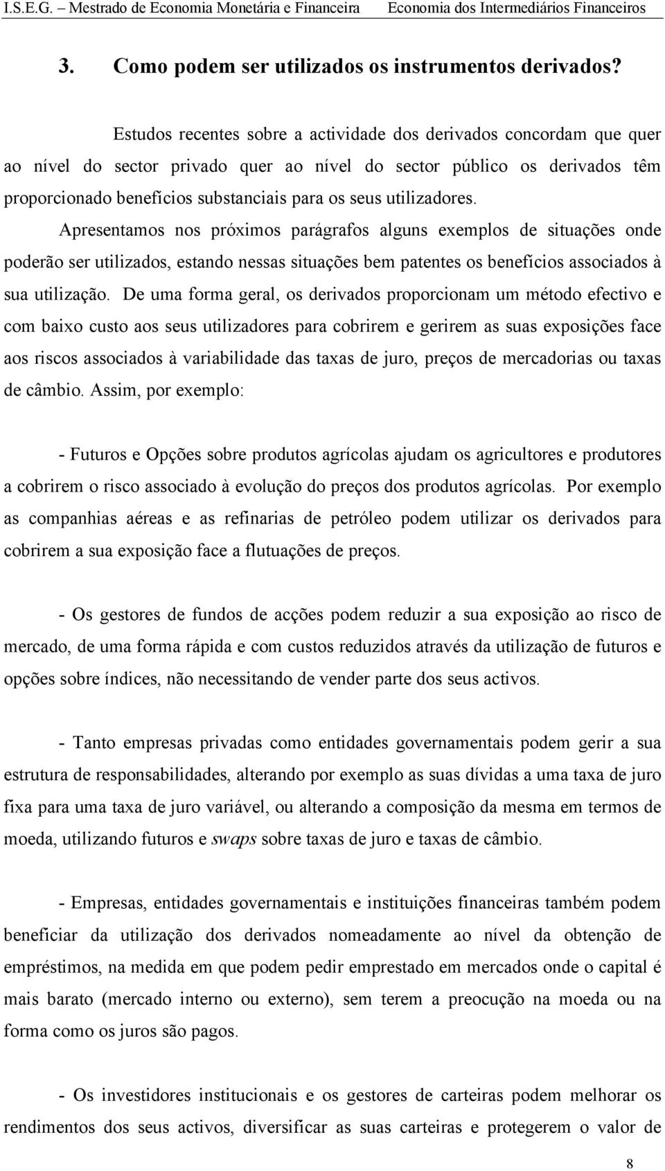 utilizadores. Apresentamos nos próximos parágrafos alguns exemplos de situações onde poderão ser utilizados, estando nessas situações bem patentes os benefícios associados à sua utilização.