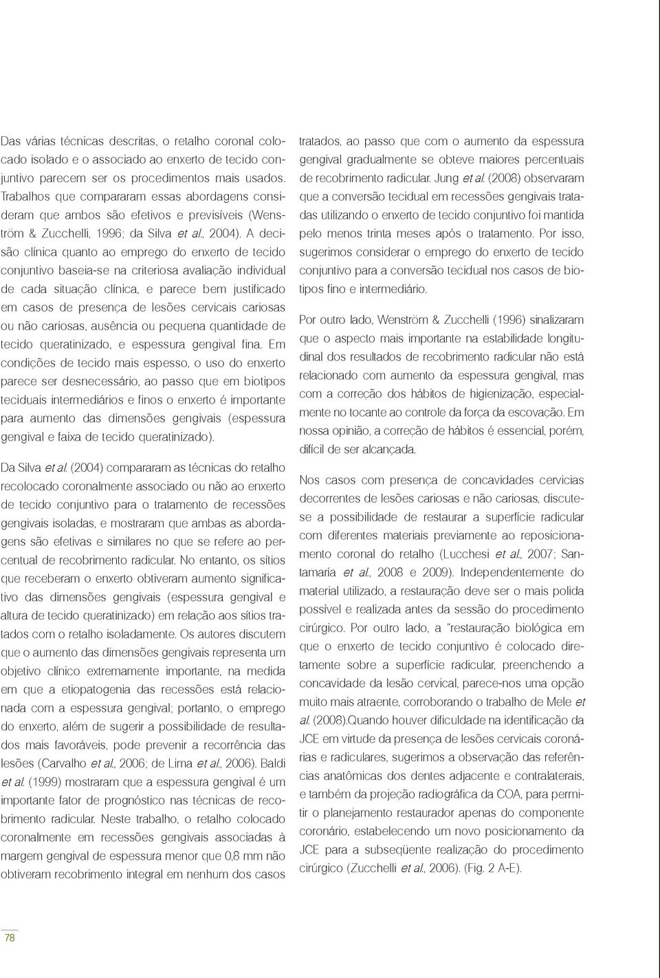 A decisão clínica quanto ao emprego do enxerto de tecido conjuntivo baseia-se na criteriosa avaliação individual de cada situação clínica, e parece bem justificado em casos de presença de lesões