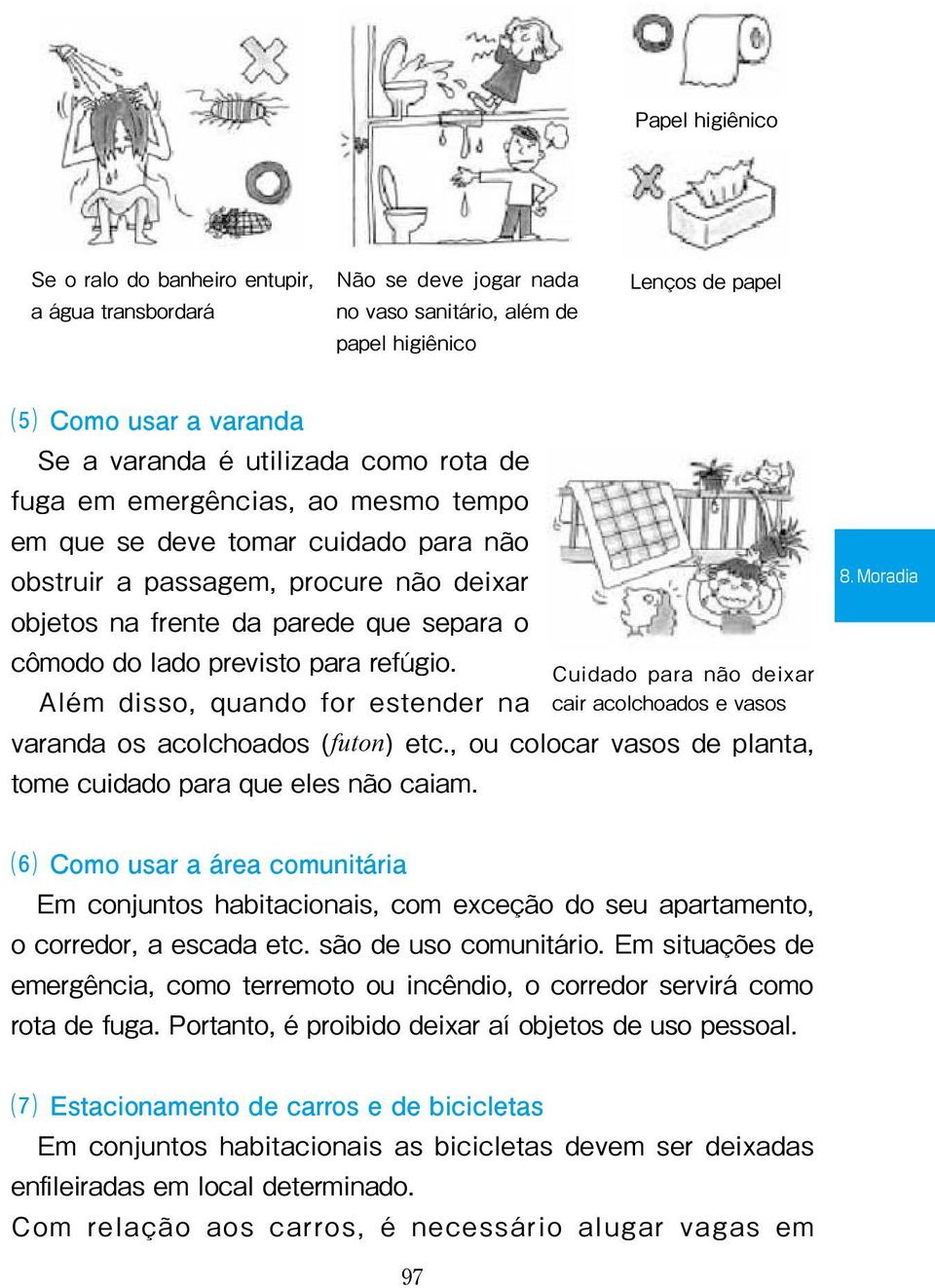 refúgio. Cuidado para não deixar Além disso, quando for estender na cair acolchoados e vasos varanda os acolchoados (futon) etc., ou colocar vasos de planta, tome cuidado para que eles não caiam. 8.