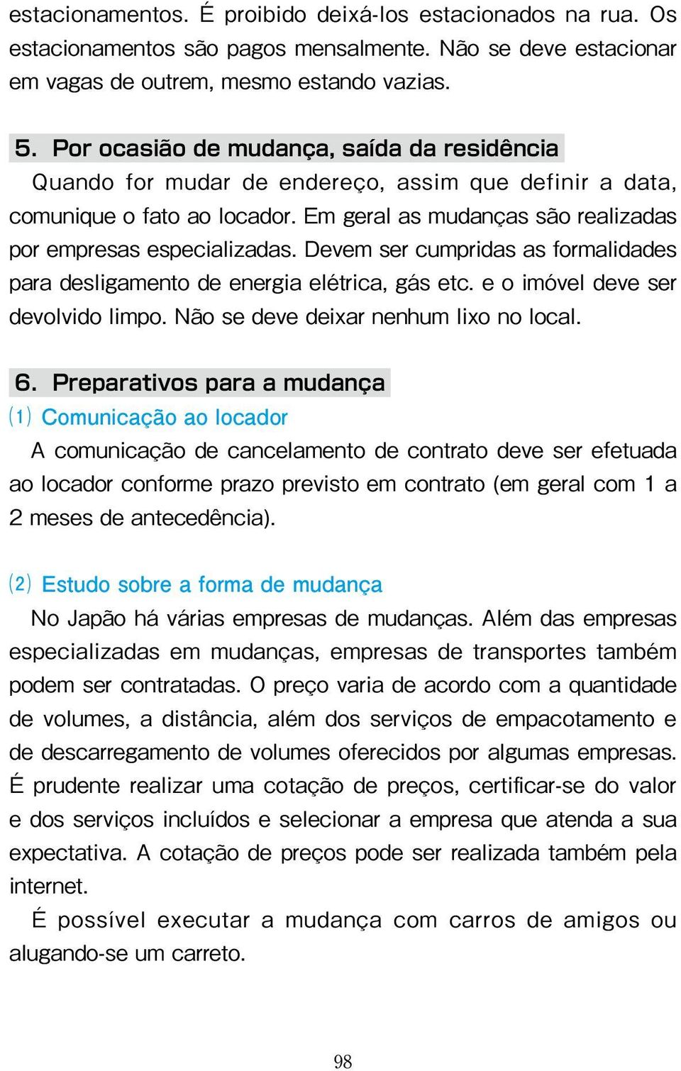 Devem ser cumpridas as formalidades para desligamento de energia elétrica, gás etc. e o imóvel deve ser devolvido limpo. Não se deve deixar nenhum lixo no local. 6.