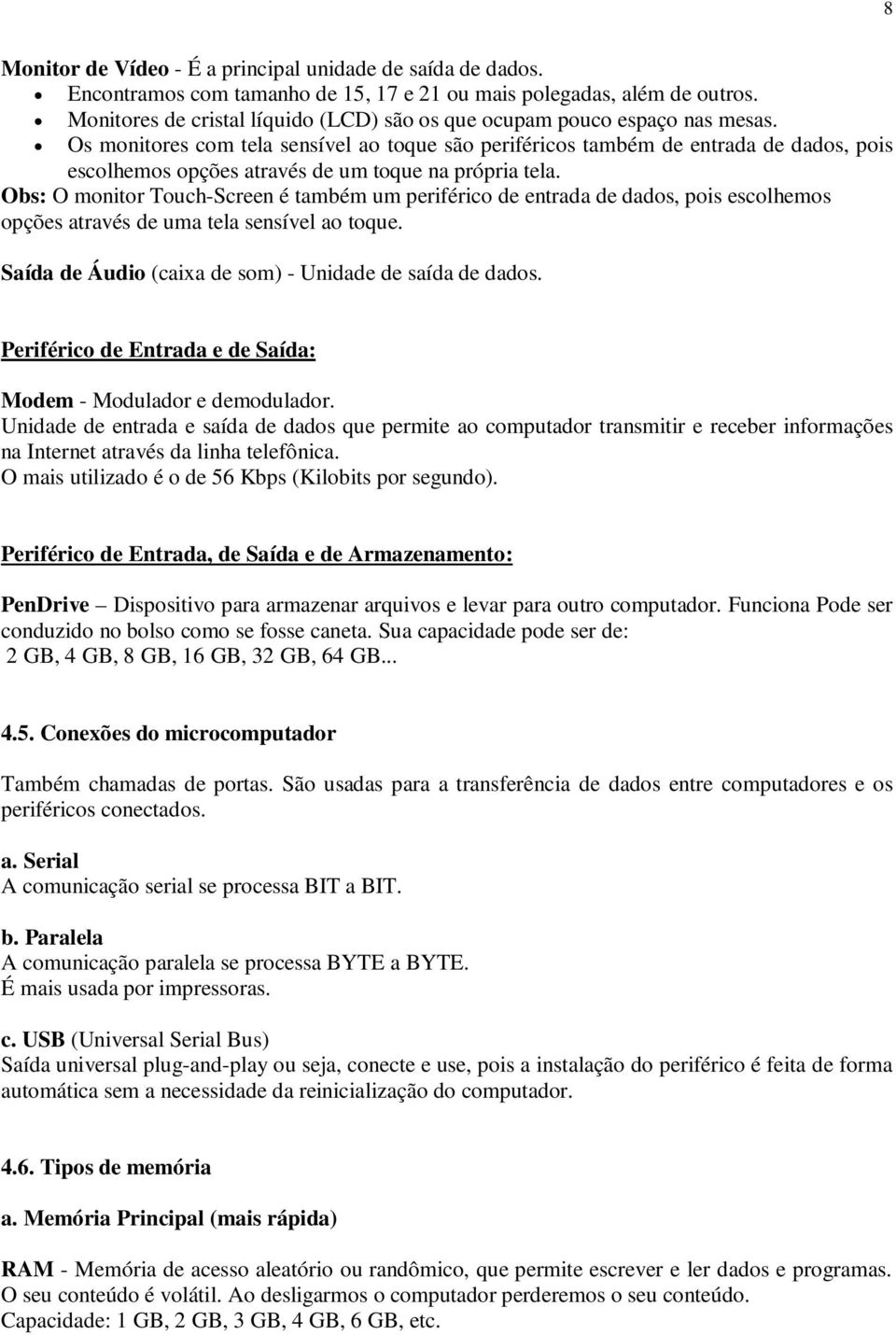 Os monitores com tela sensível ao toque são periféricos também de entrada de dados, pois escolhemos opções através de um toque na própria tela.